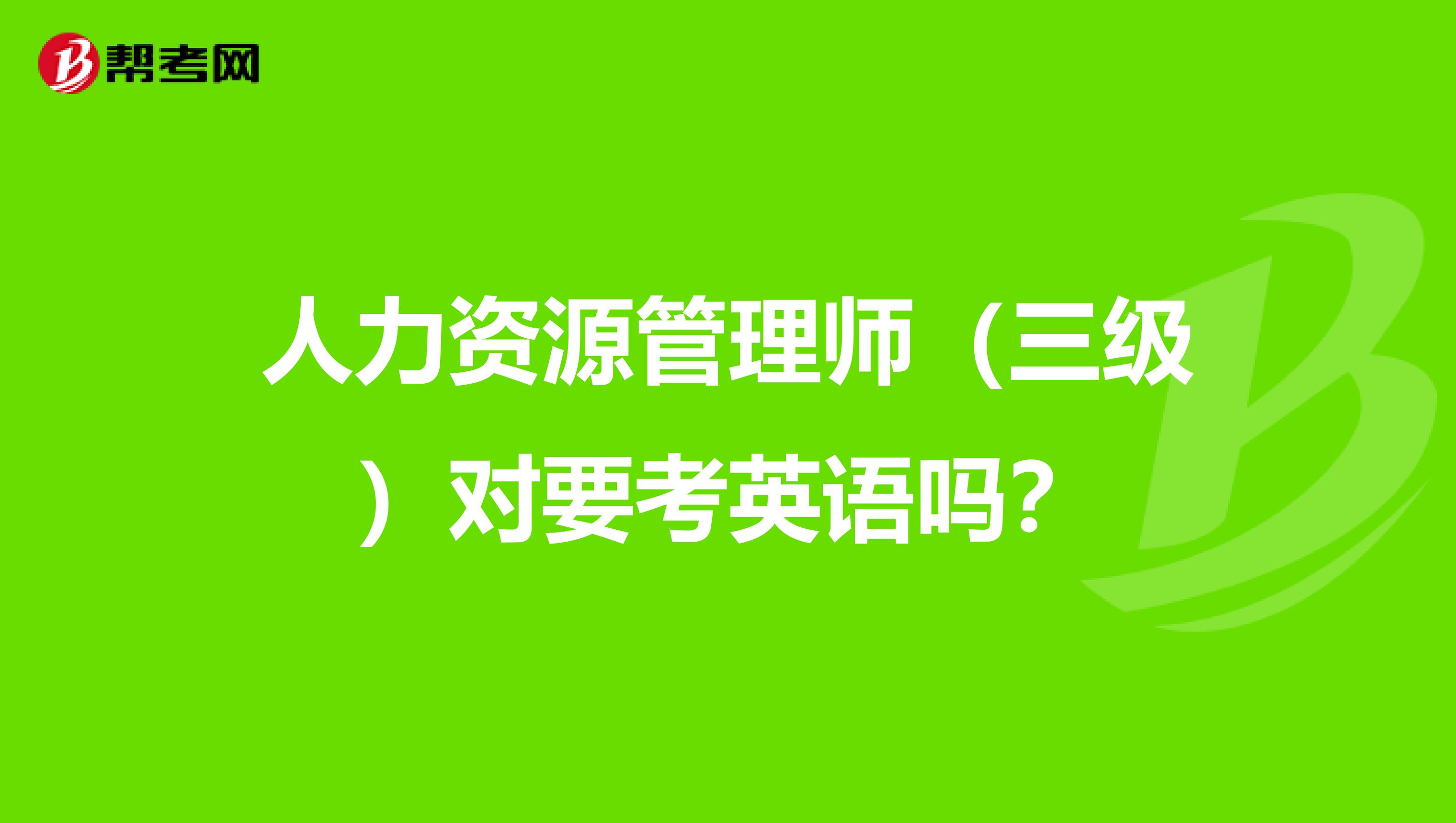 人力资源管理师(三级)对要考英语吗?