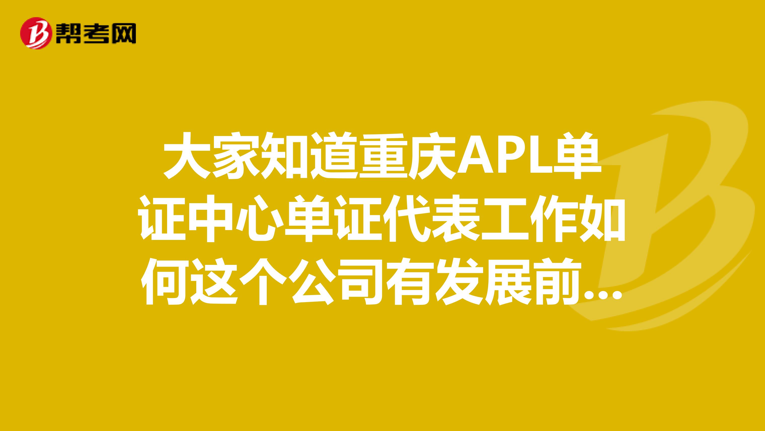 大家知道重慶APL單證中心單證代表工作如何這個公司有發展前途嗎薪資和晉升,還有工作氛圍是否和諧等