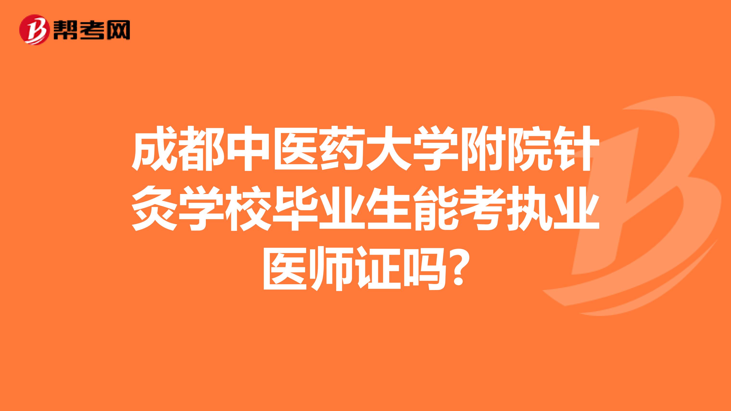成都中医药大学附院针灸学校毕业生能考执业医师证吗?