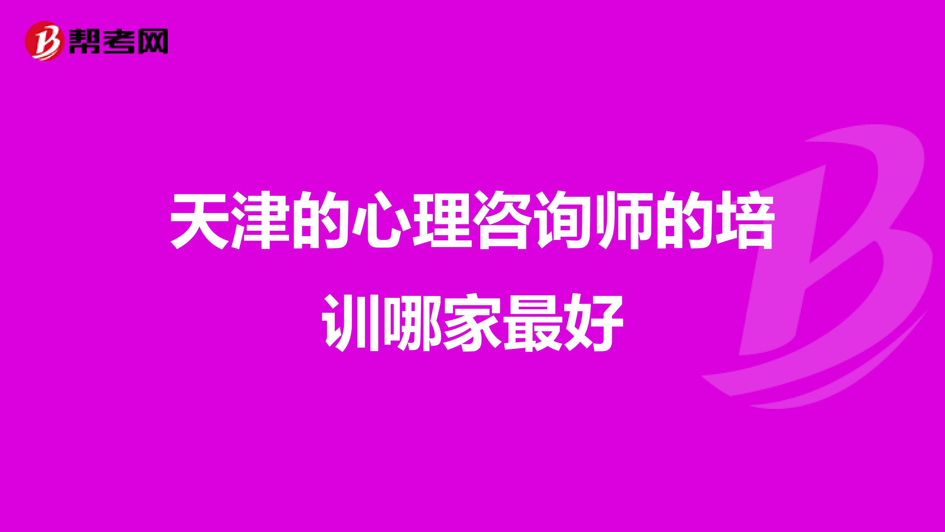 天津的心理咨询师的培训哪家最好