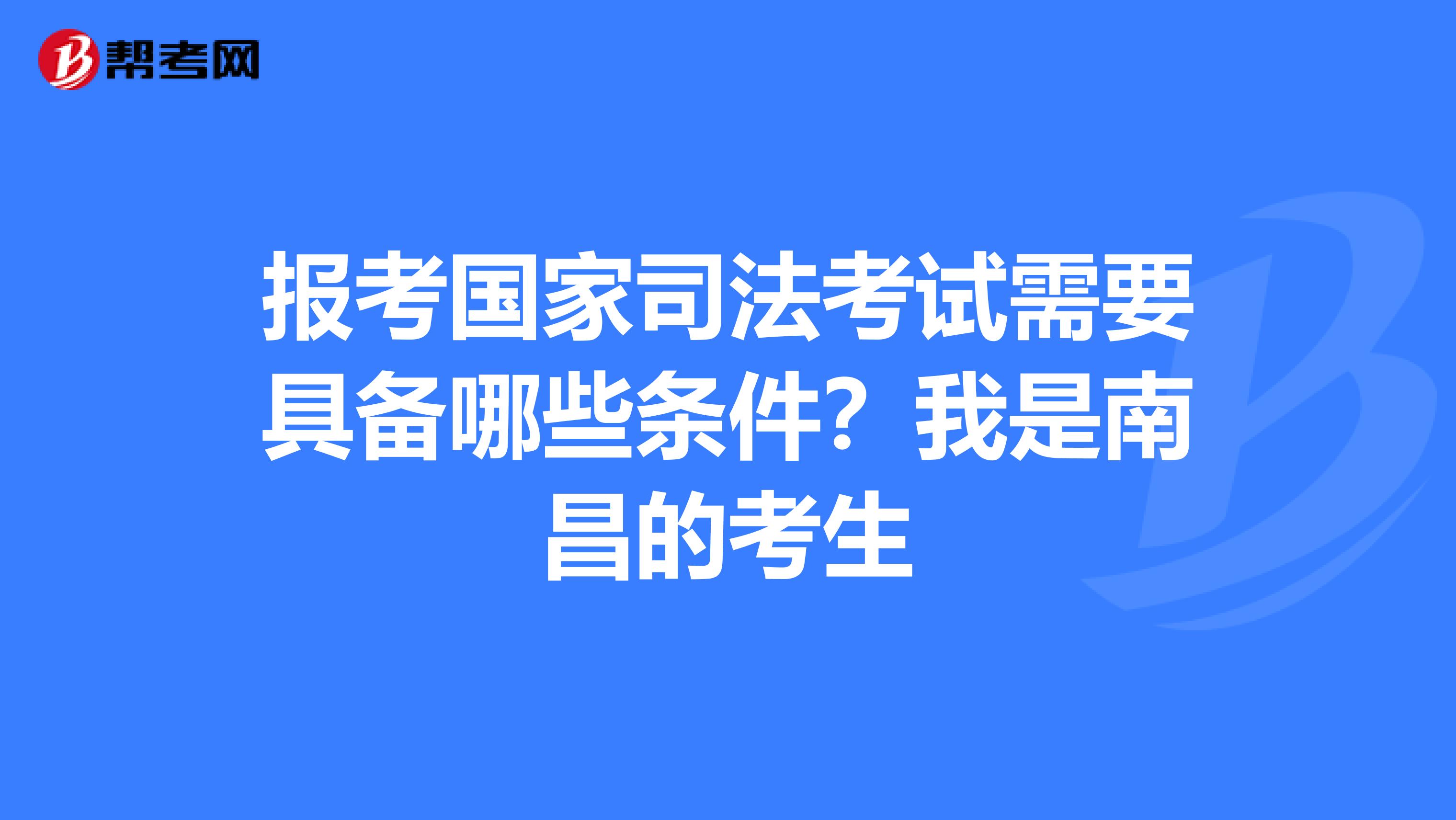 报考国家司法考试需要具备哪些条件?我是南昌的考生