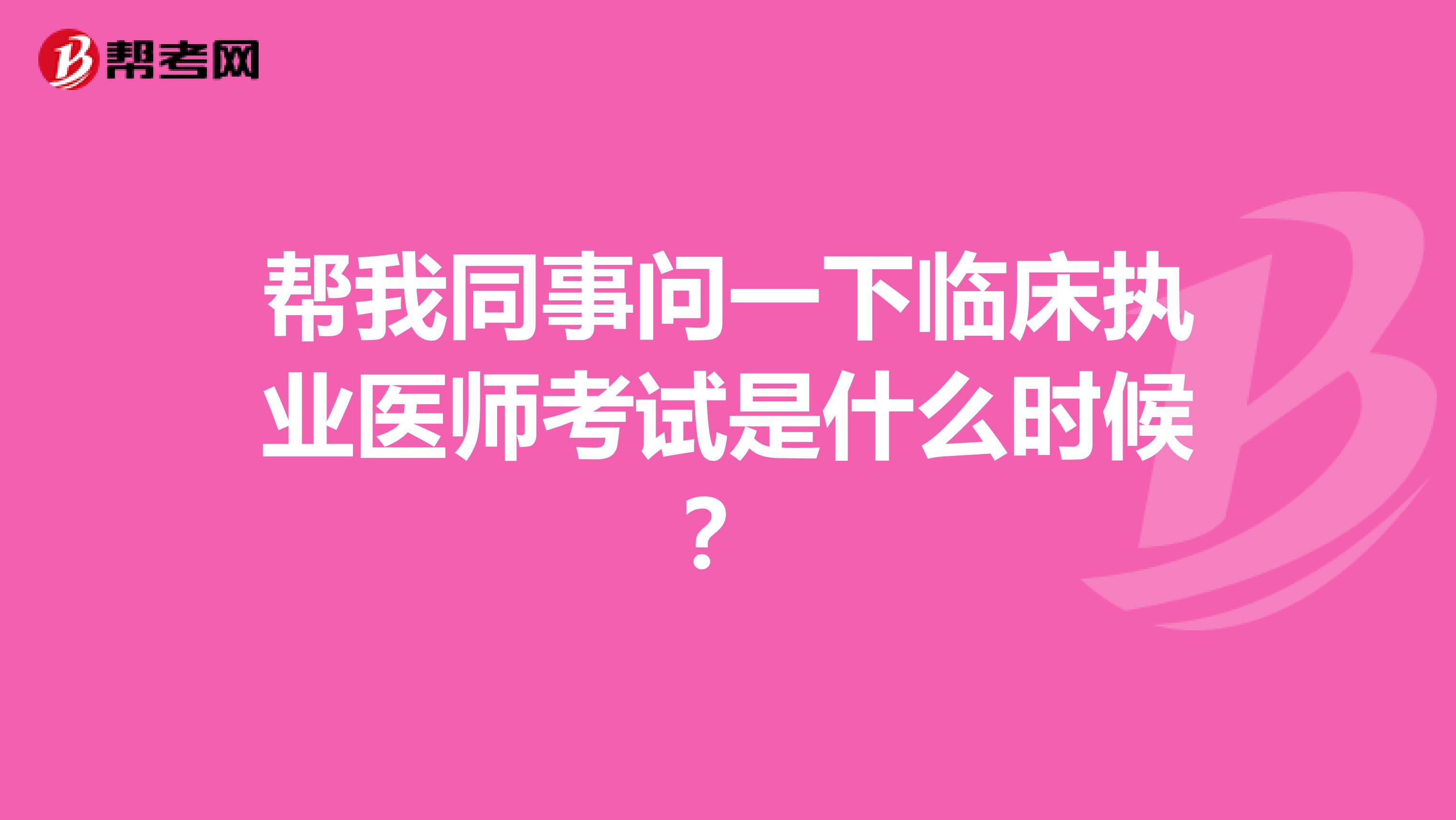 幫我同事問一下臨床執(zhí)業(yè)醫(yī)師考試是什么時(shí)候？