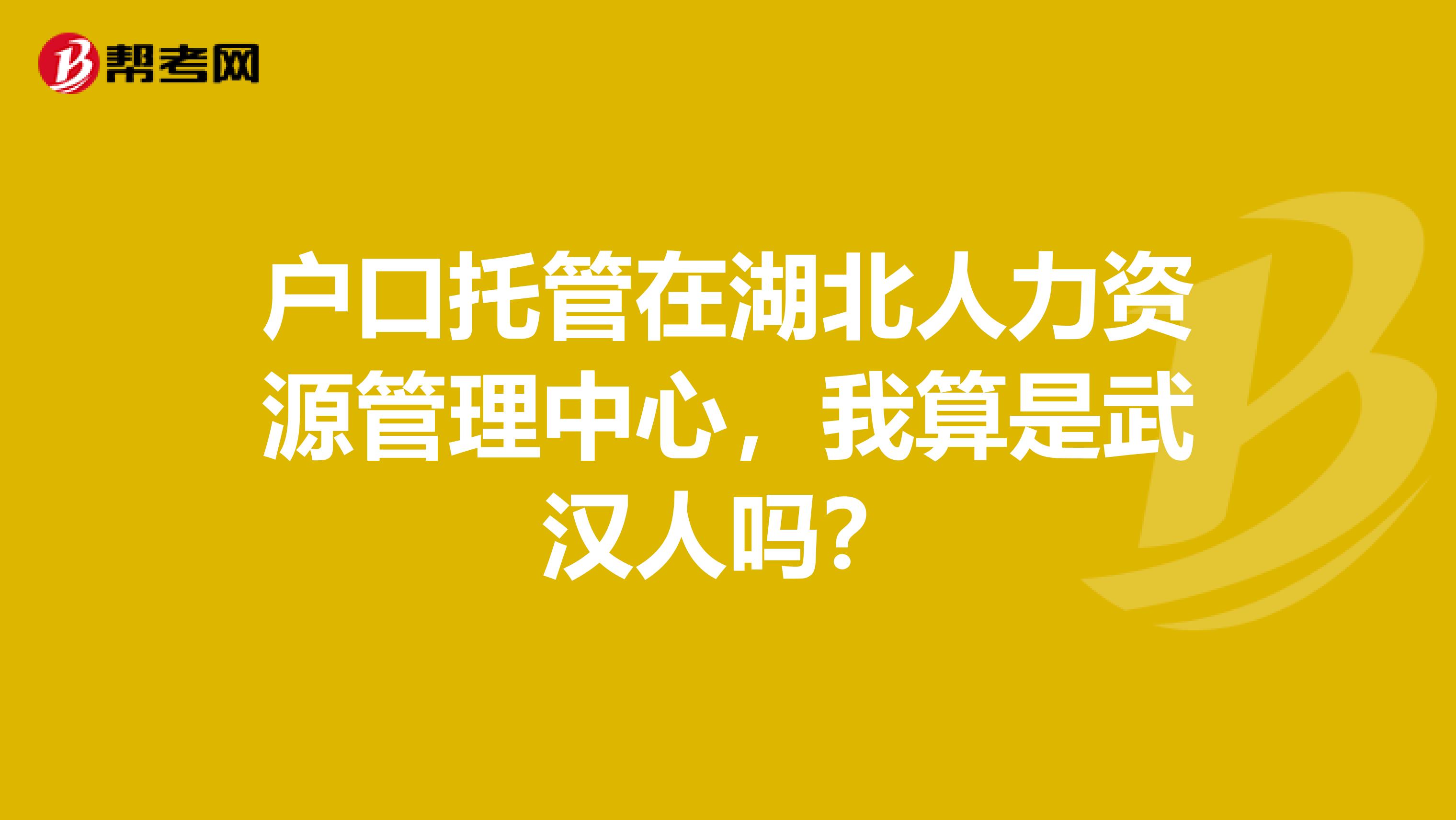 户口托管在湖北人力资源管理中心,我算是武汉人吗?