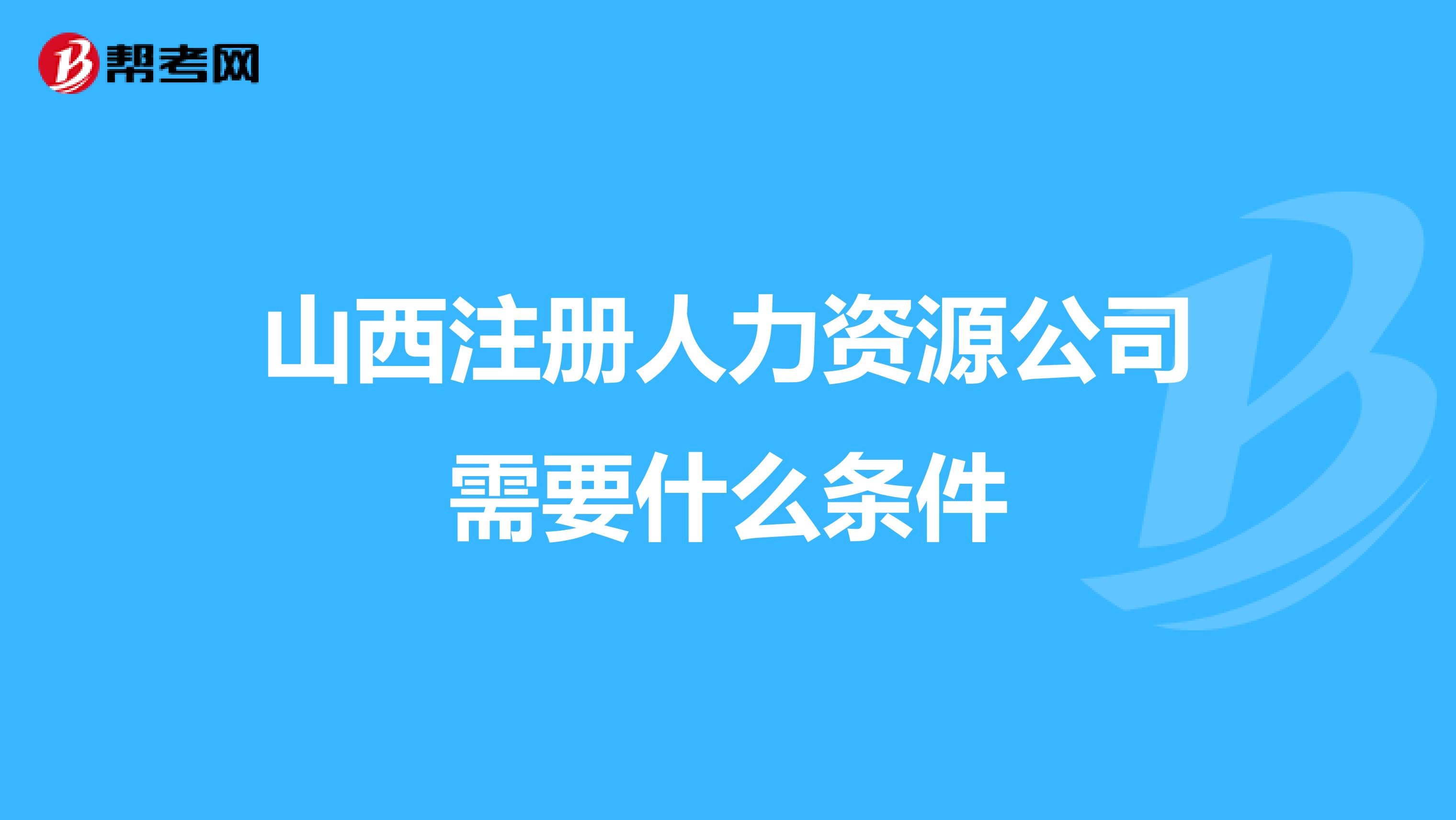 山西注册人力资源公司需要什么条件