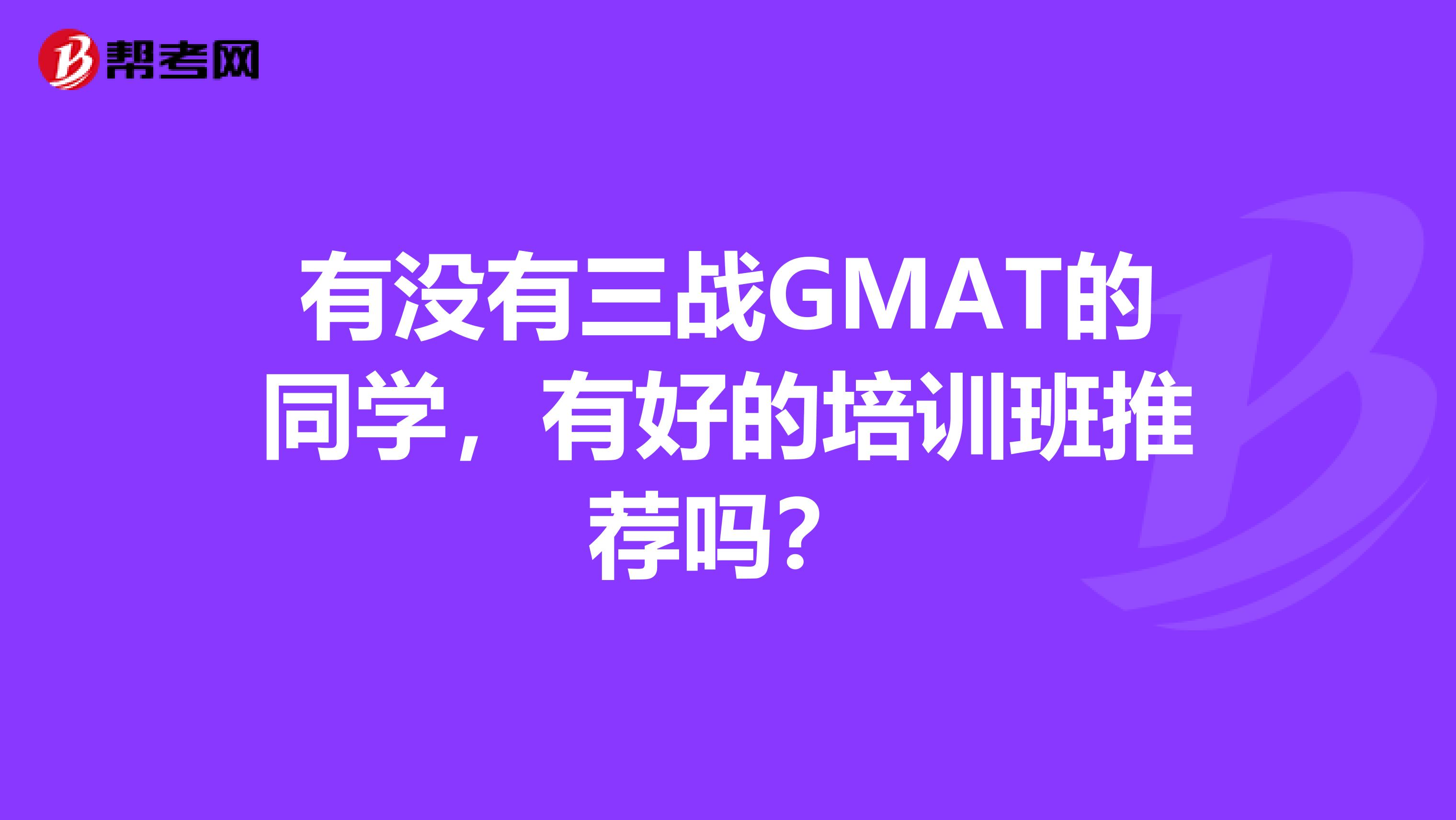 有没有三战GMAT的同学,有好的培训班推荐吗?