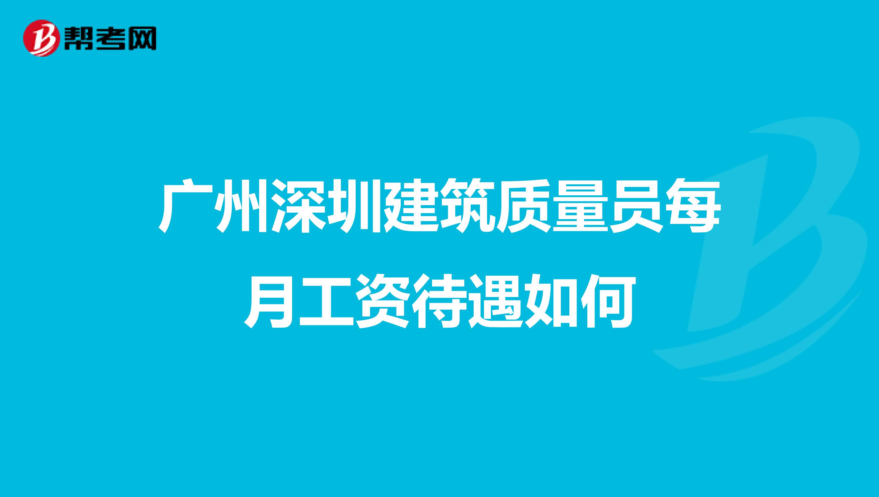 广州深圳建筑质量员每月工资待遇如何