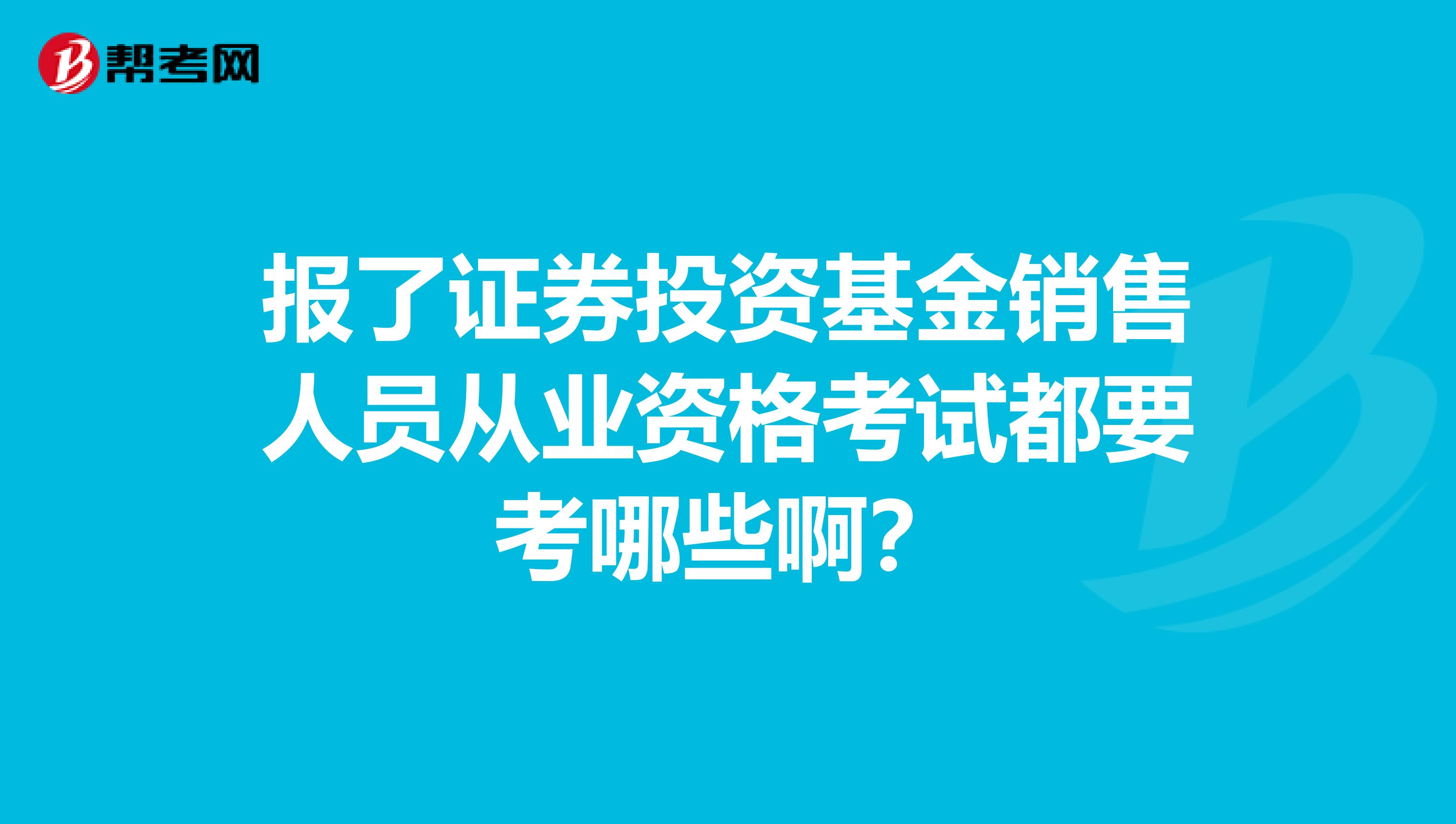 报了证券投资基金销售人员从业资格考试都要考哪些啊？