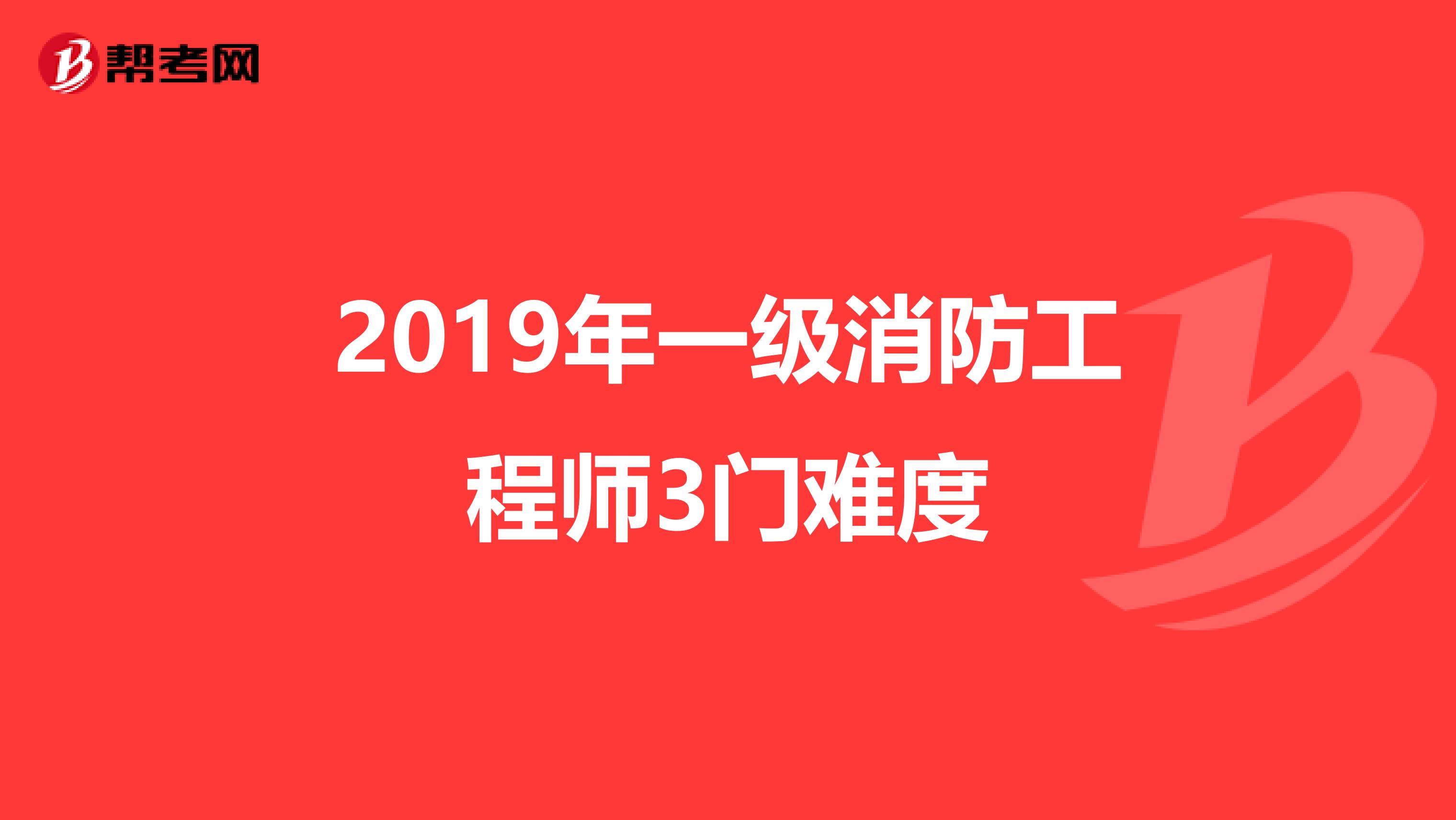 2019年一级消防工程师3门难度