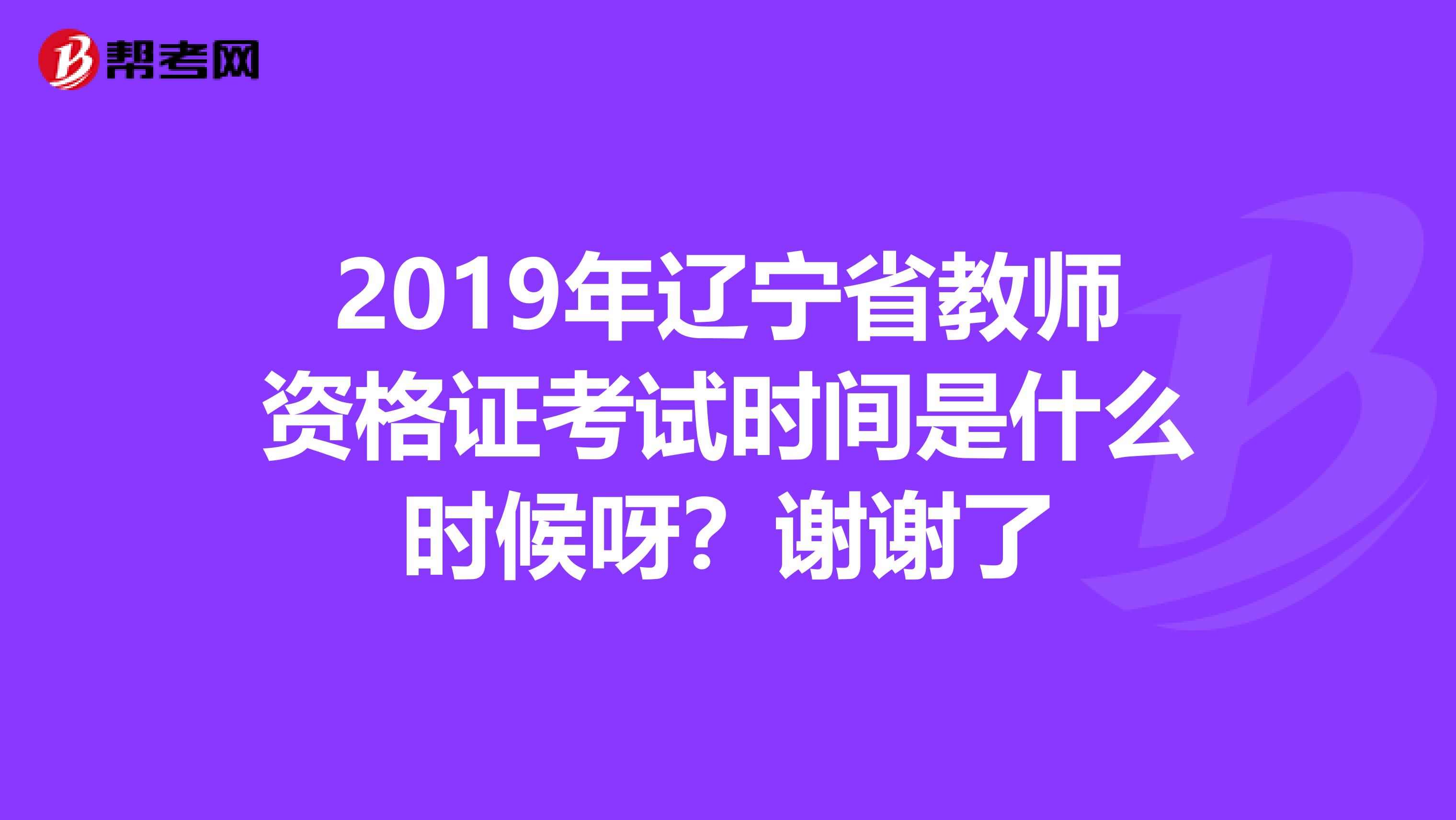 2019年辽宁省教师资格证考试时间是什么时候呀？谢谢了