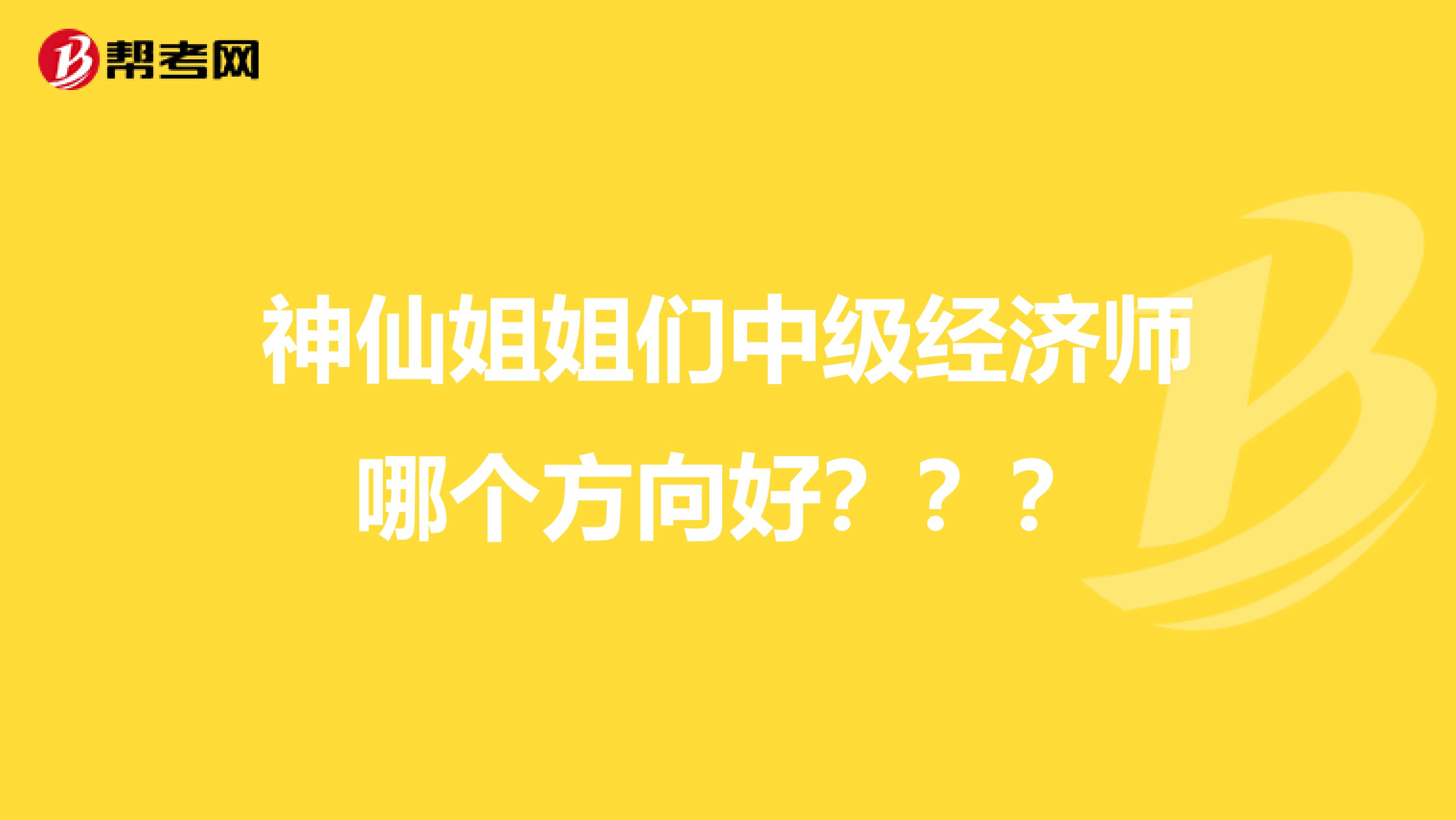 神仙姐姐们中级经济师哪个方向好???