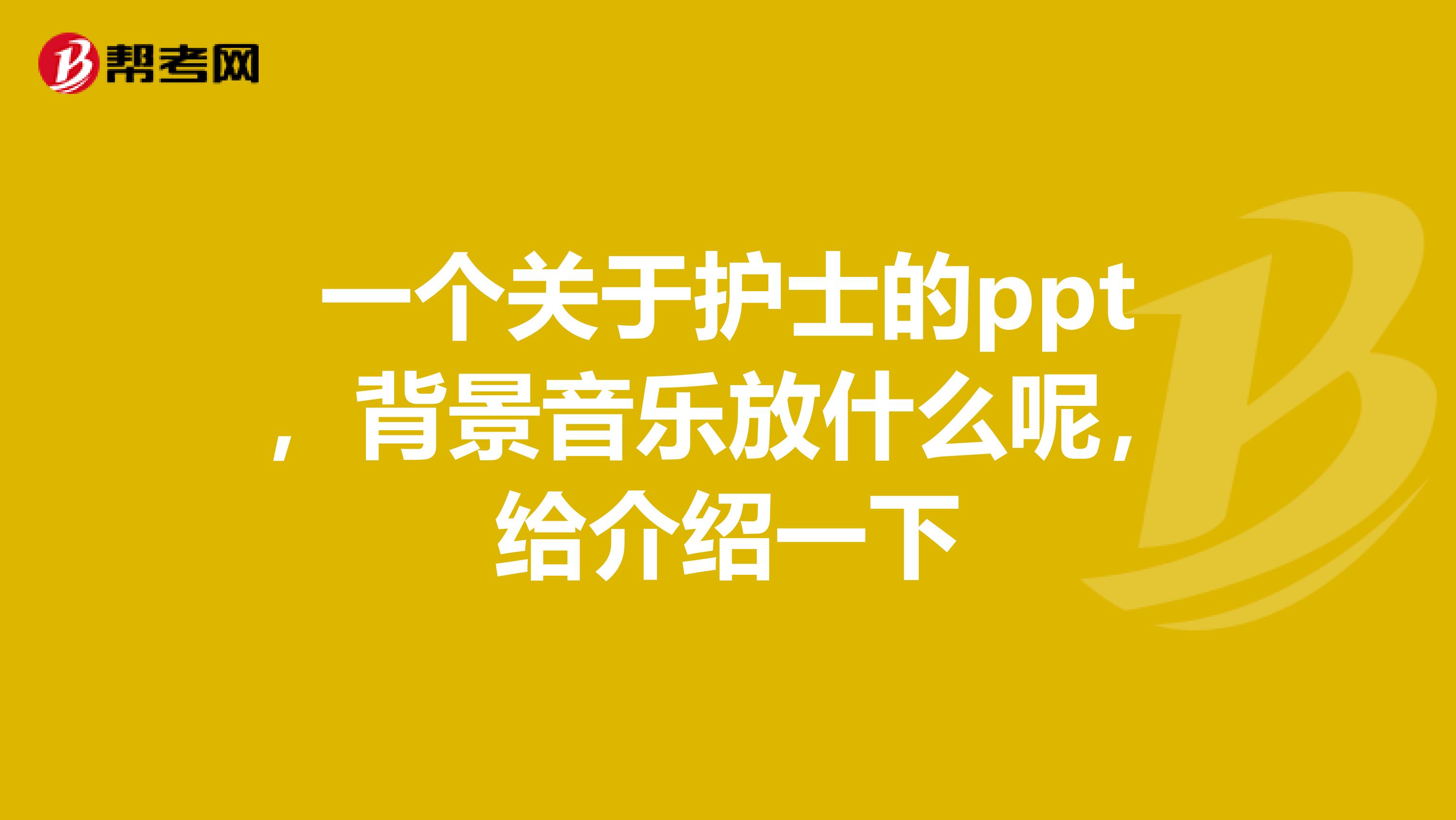 一个关于护士的ppt,背景音乐放什么呢,给介绍一下