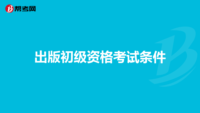 出版初级资格考试条件