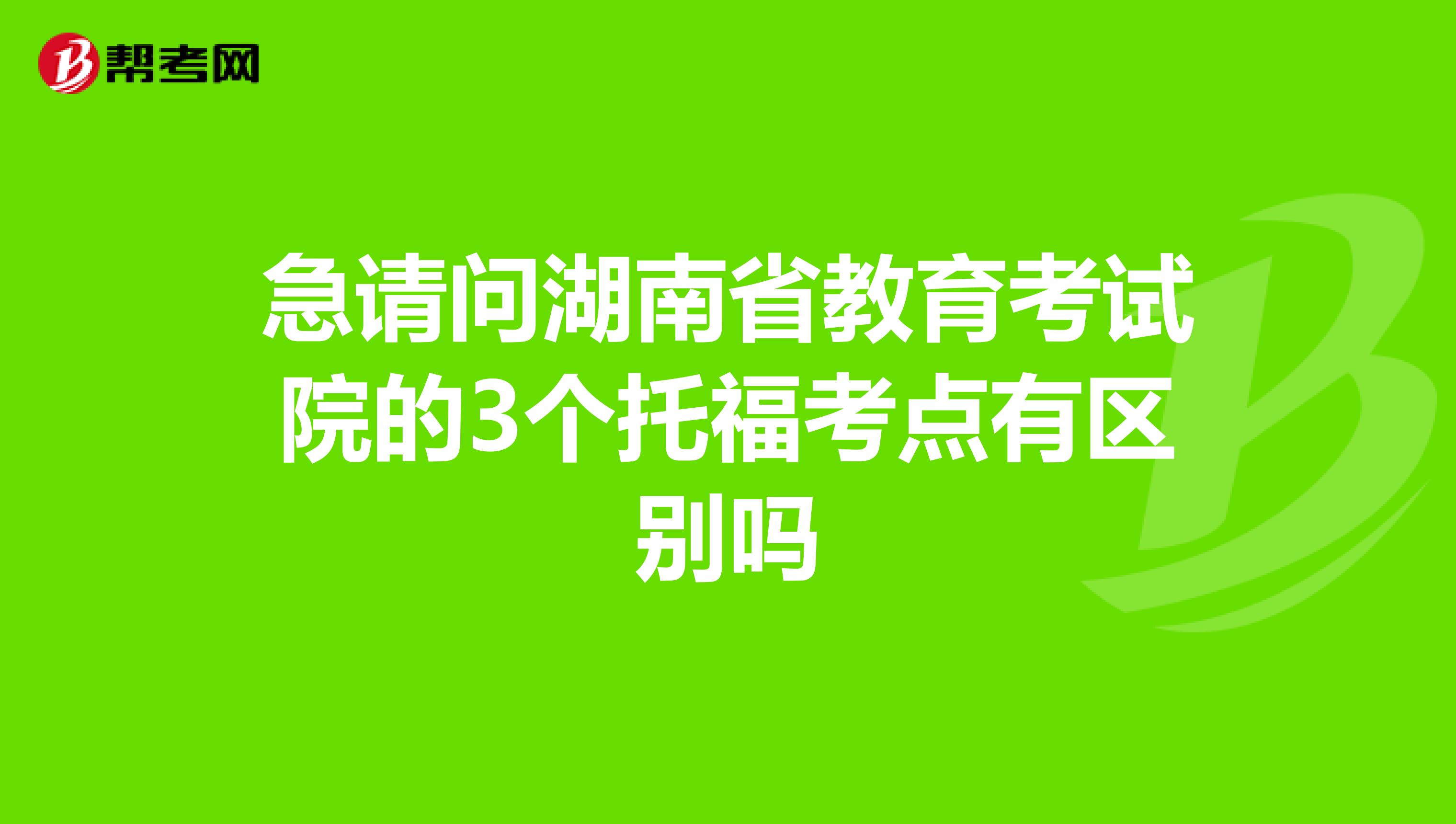 急請問湖南省教育考試院的3個托?？键c有區別嗎