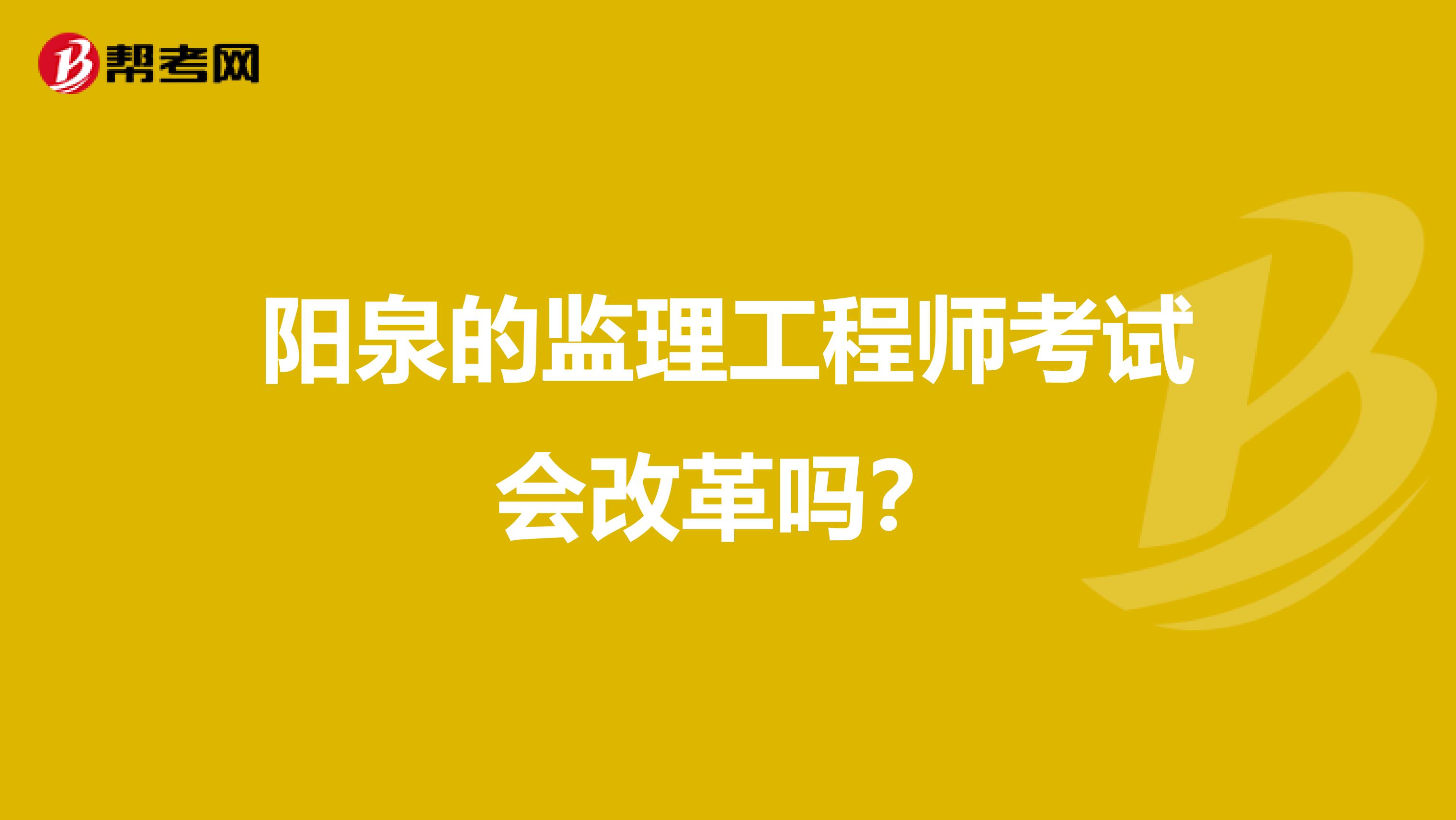 阳泉的监理工程师考试会改革吗?