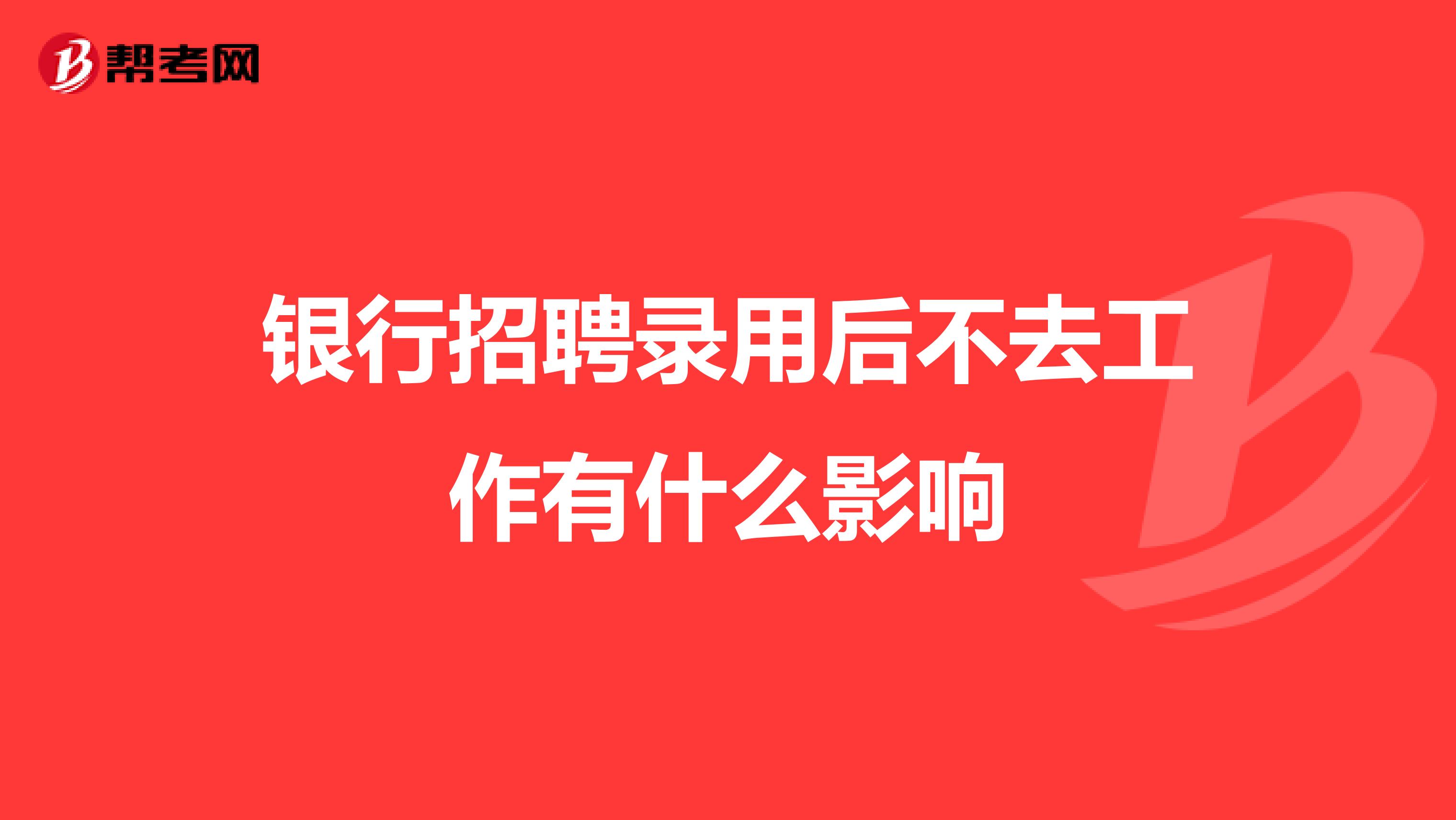 银行招聘录用后不去工作有什么影响