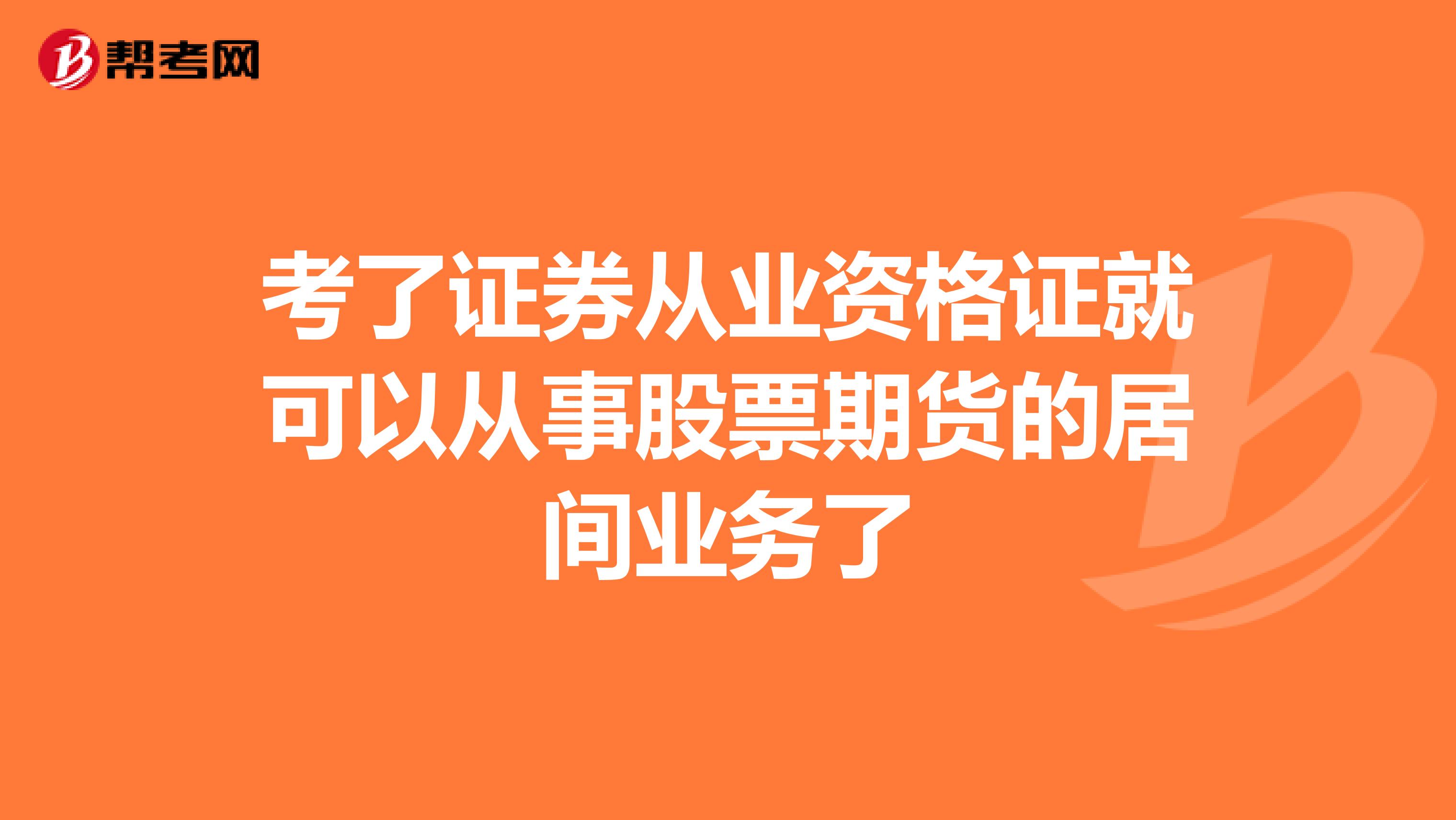 考了证券从业资格证就可以从事股票期货的居间业务了