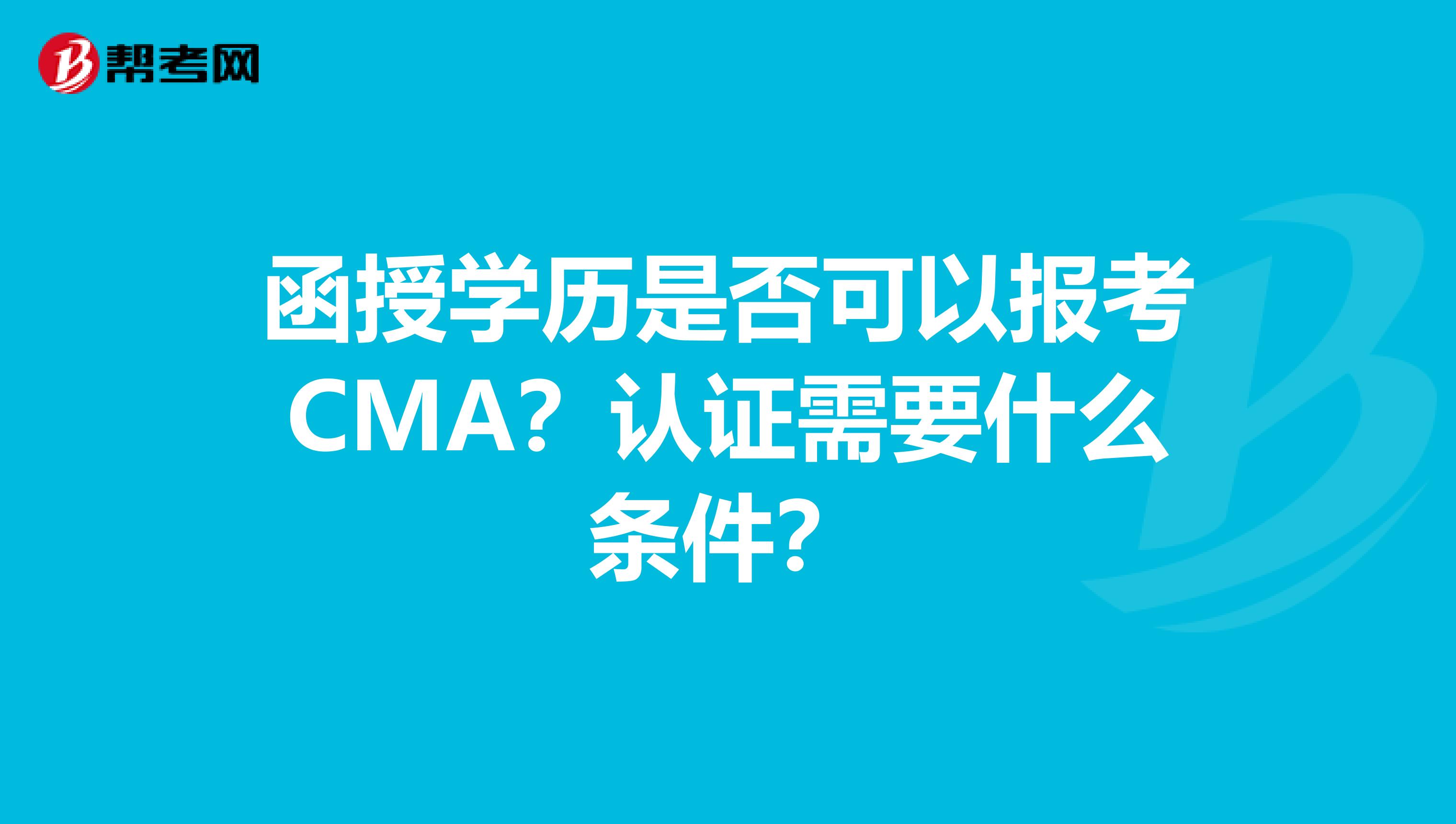 函授学历是否可以报考CMA？认证需要什么条件？