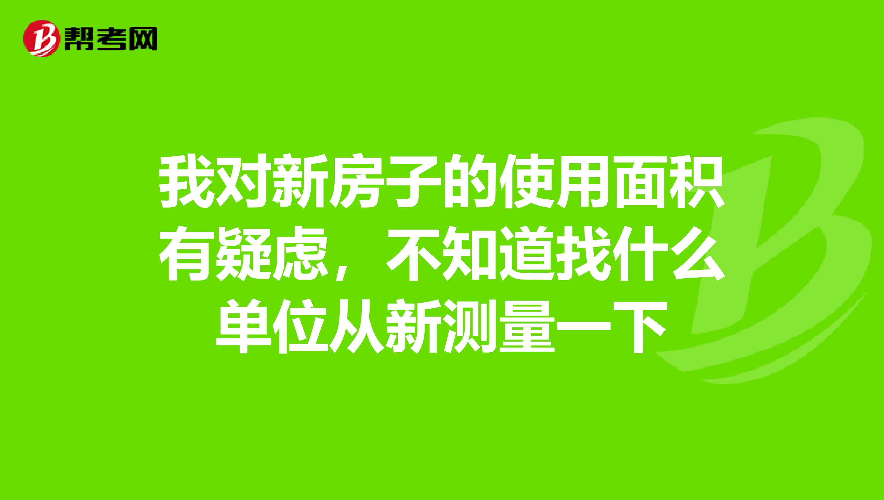 我對新房子的使用面積有疑慮,不知道找什么單位從新測量一下
