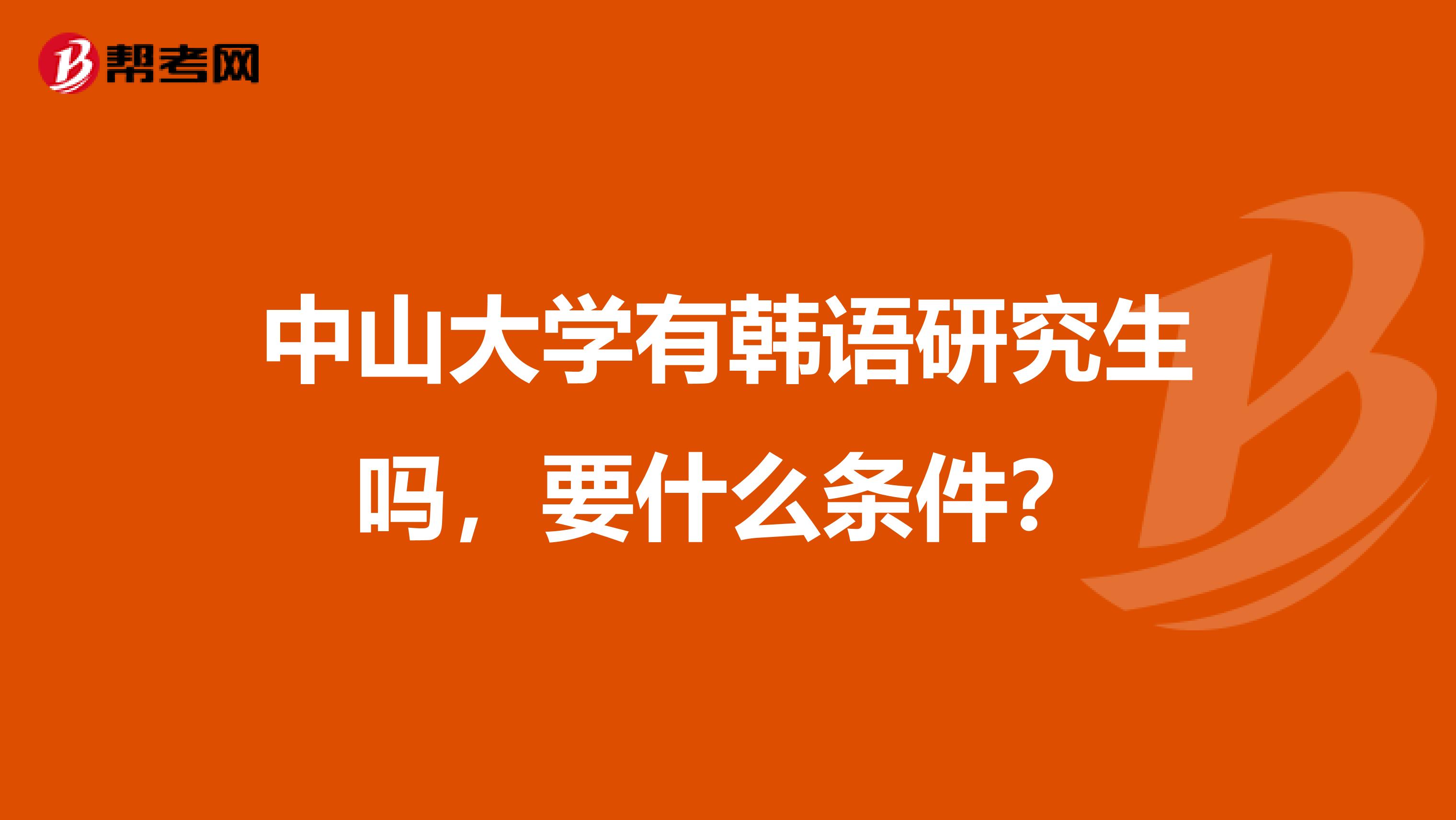 中山大学有韩语研究生吗，要什么条件？