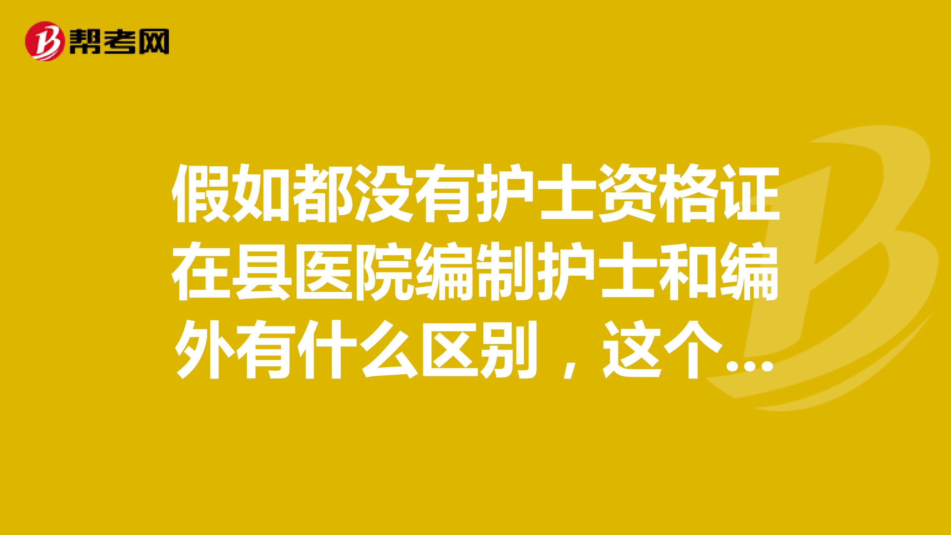 假如都没有护士资格证在县医院编制护士和编外有什么区别，这个区别大吗