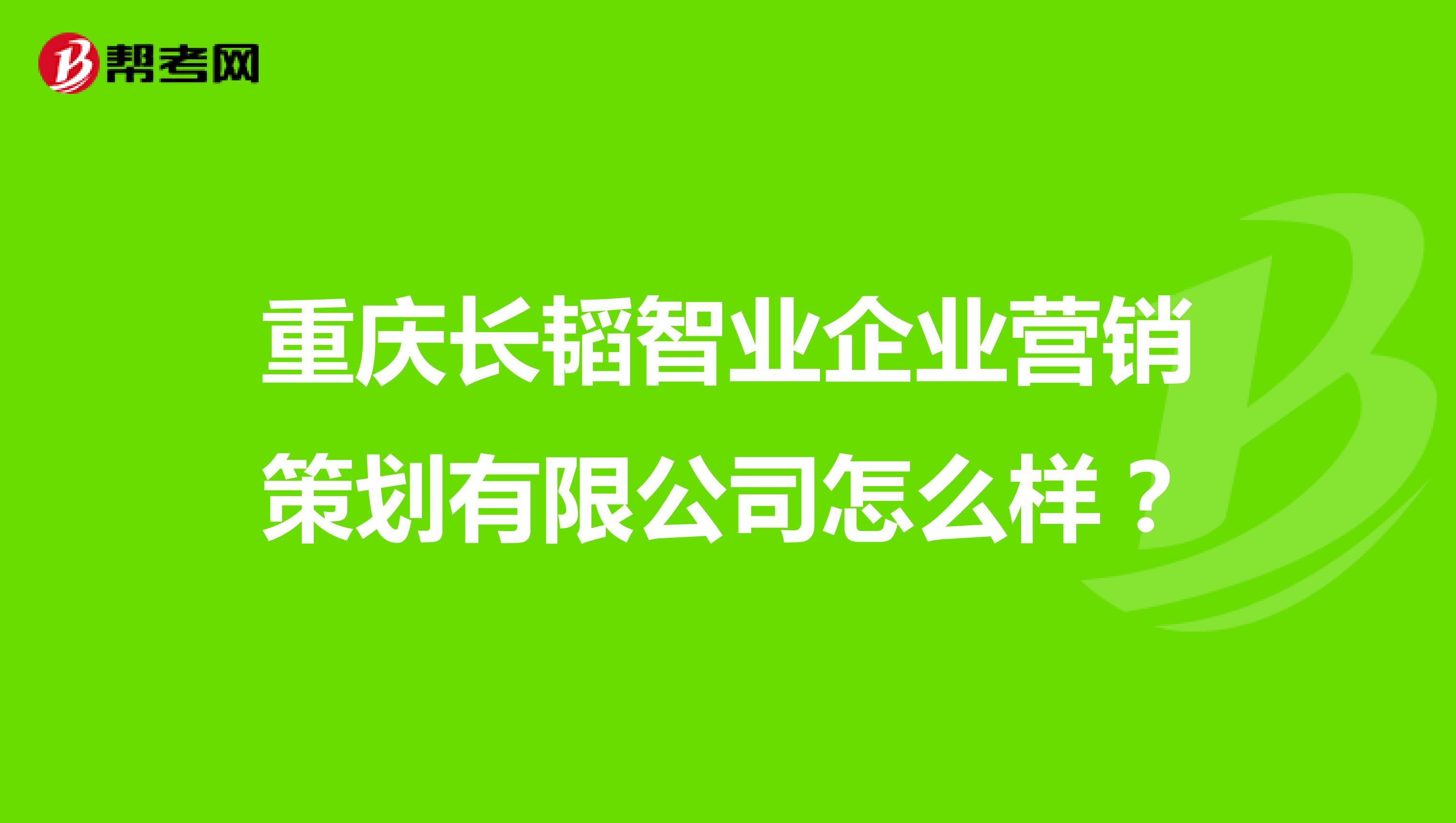 重庆长韬智业企业营销策划有限公司怎么样？