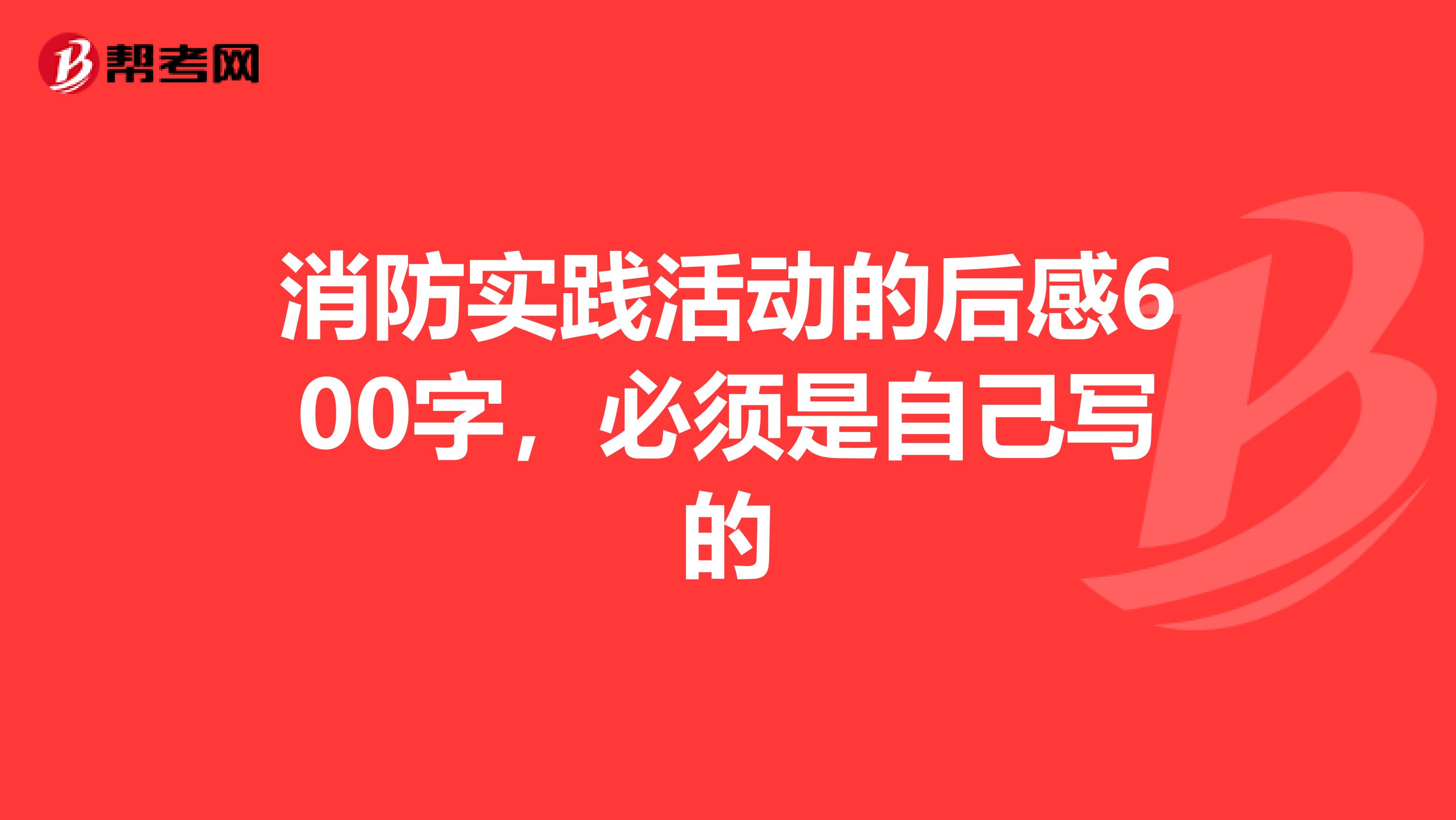 消防实践活动的后感600字，必须是自己写的