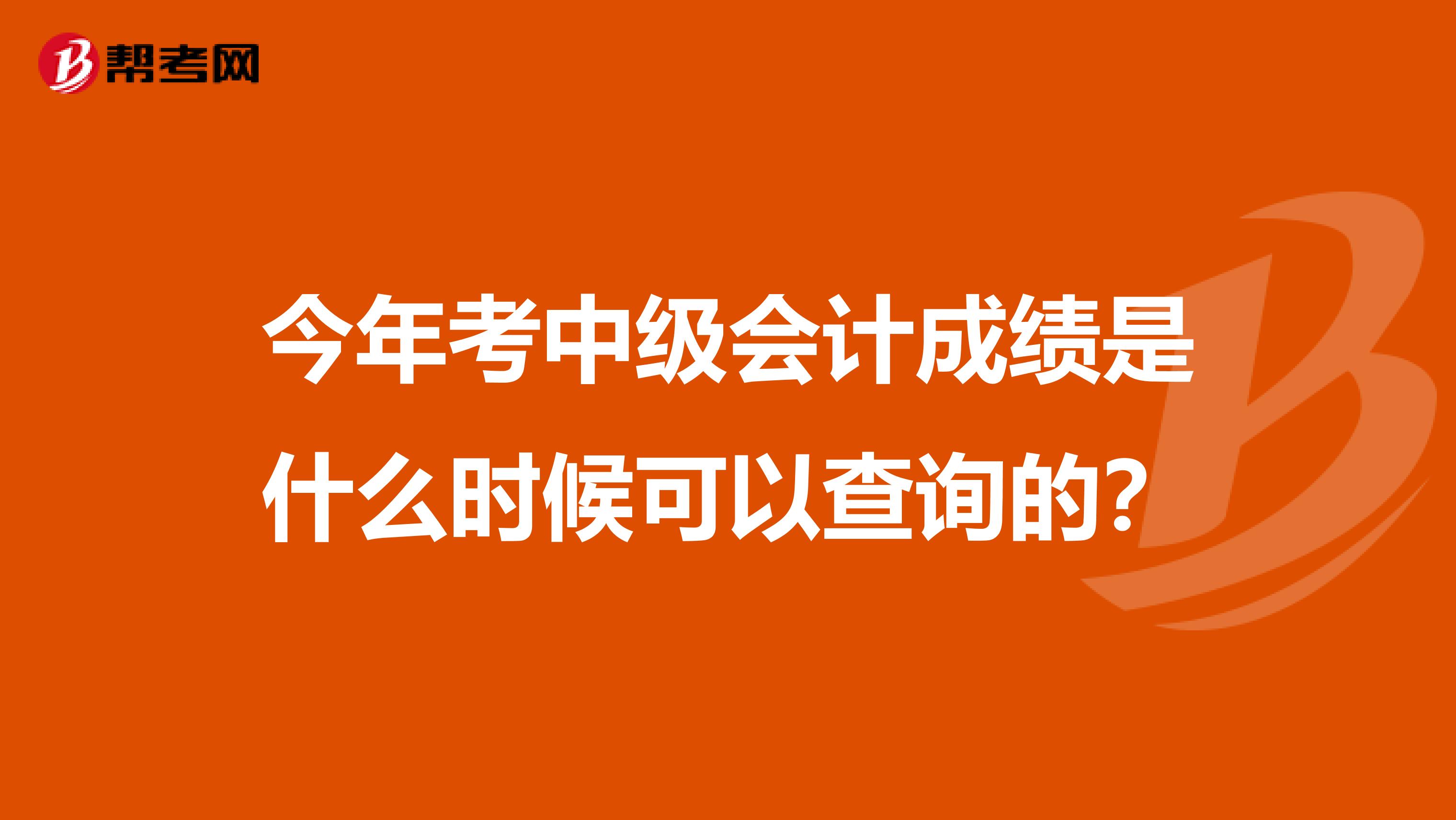 今年考中级会计成绩是什么时候可以查询的？