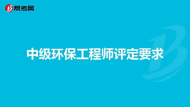 中级环保工程师评定要求