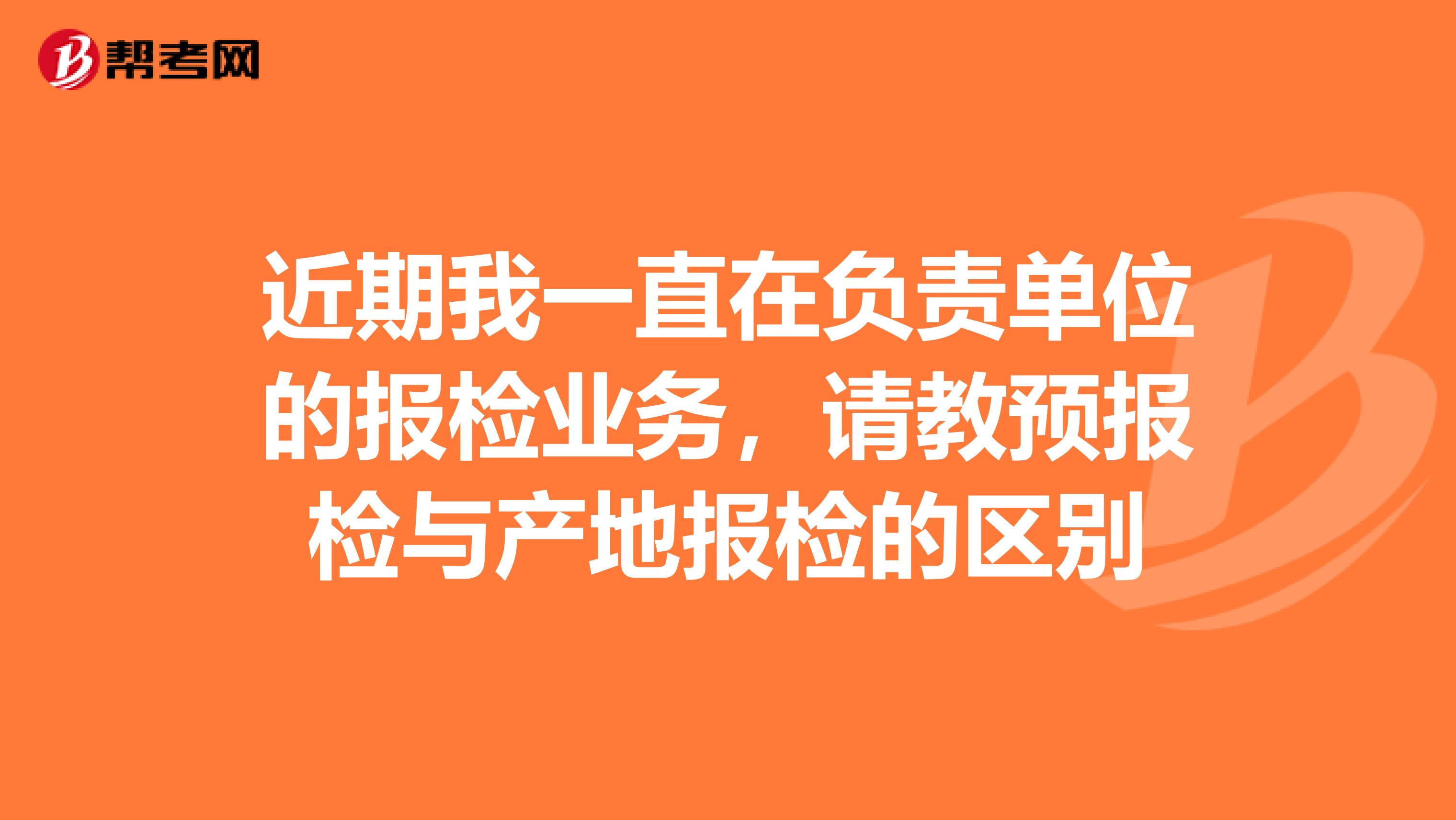 近期我一直在负责单位的报检业务，请教预报检与产地报检的区别