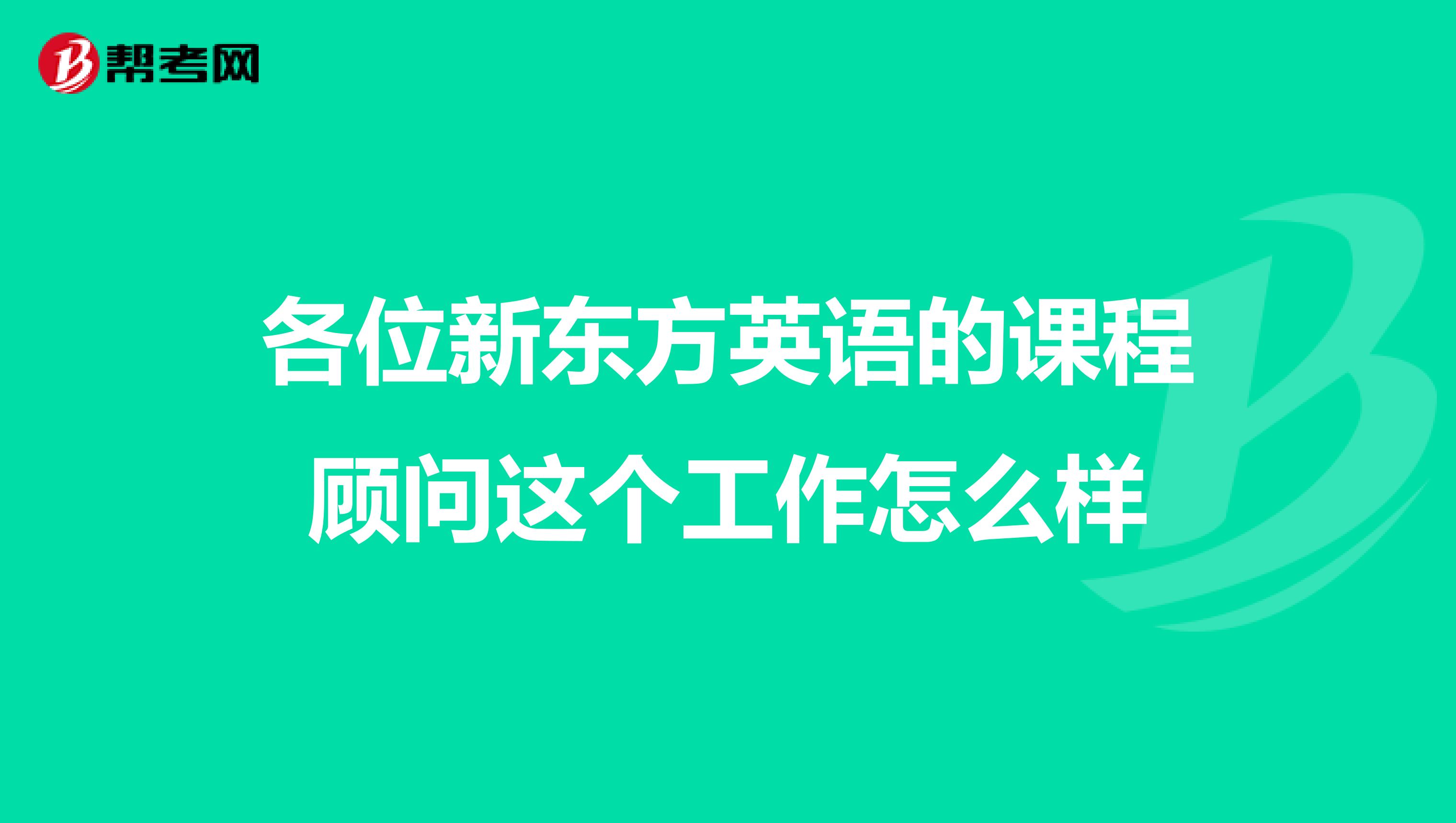各位新东方英语的课程顾问这个工作怎么样