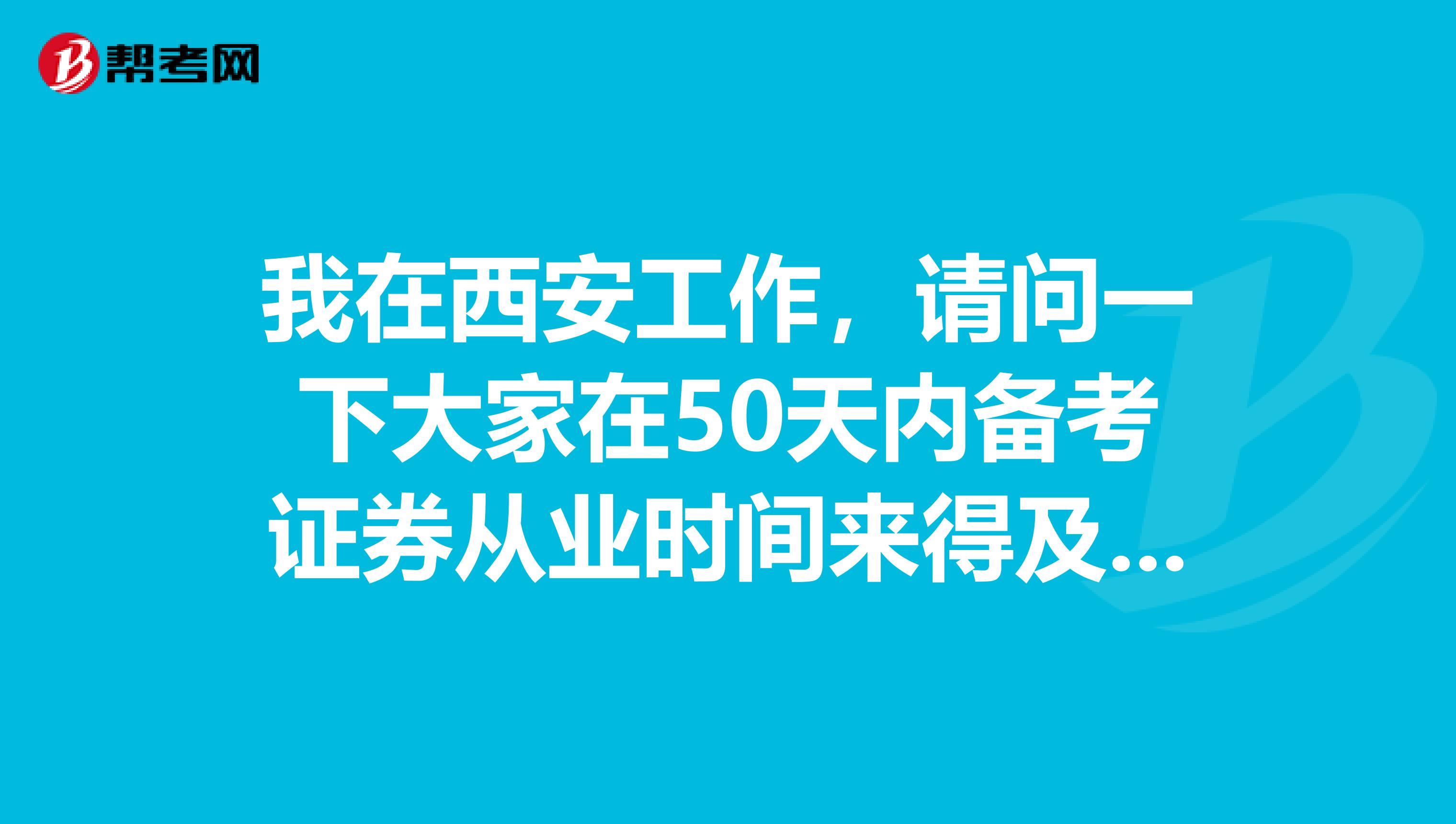 我在西安工作，请问一下大家在50天内备考证券从业时间来得及么？每天有六个小时学习时间！