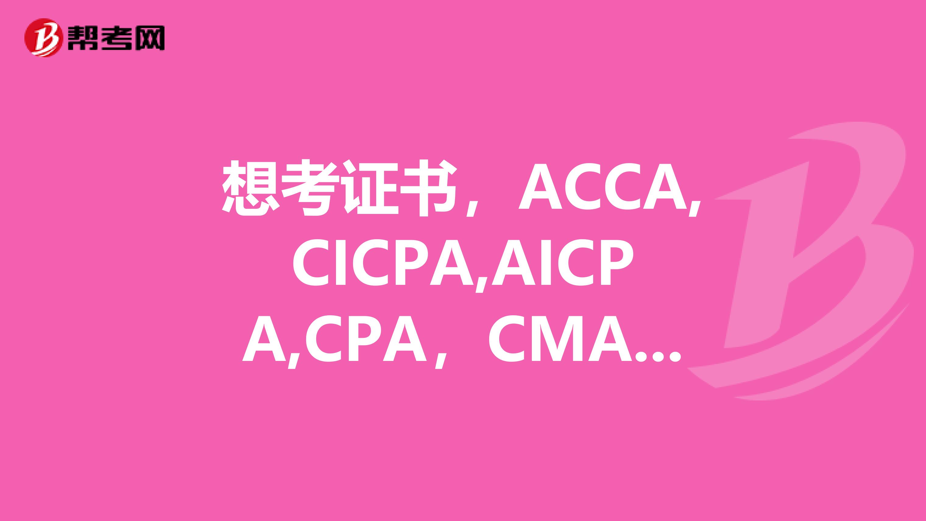 想考证书,ACCA,CICPA,AICPA,CPA,CMA考试侧重点有什么区别?怎么选择?