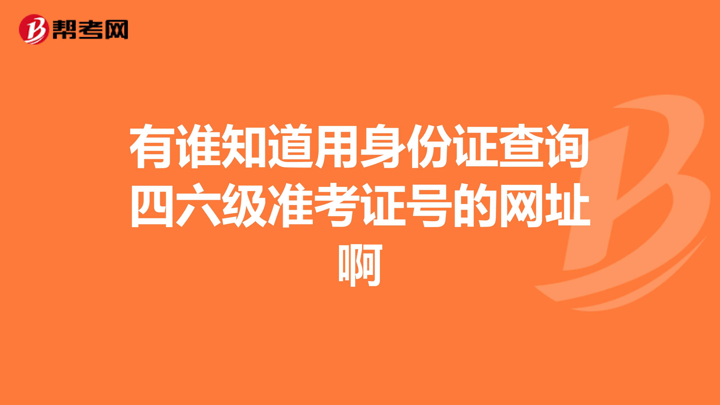 有谁知道用身份证查询四六级准考证号的网址啊