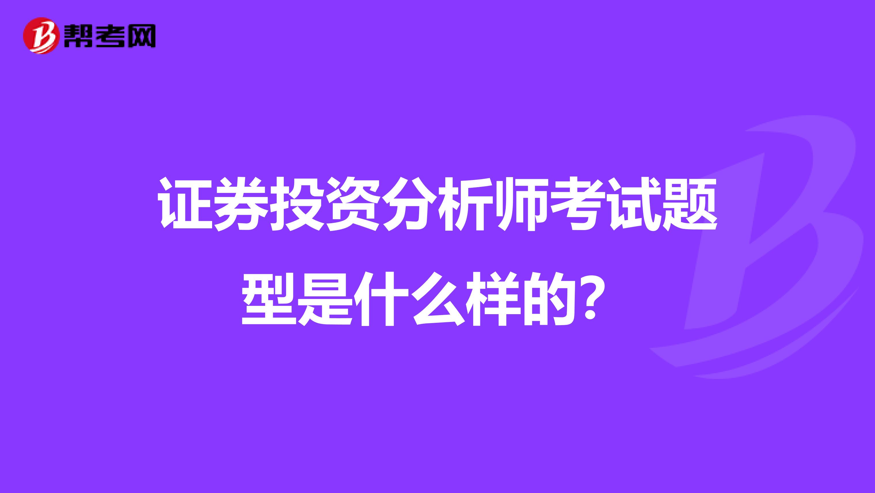 证券投资分析师考试题型是什么样的？