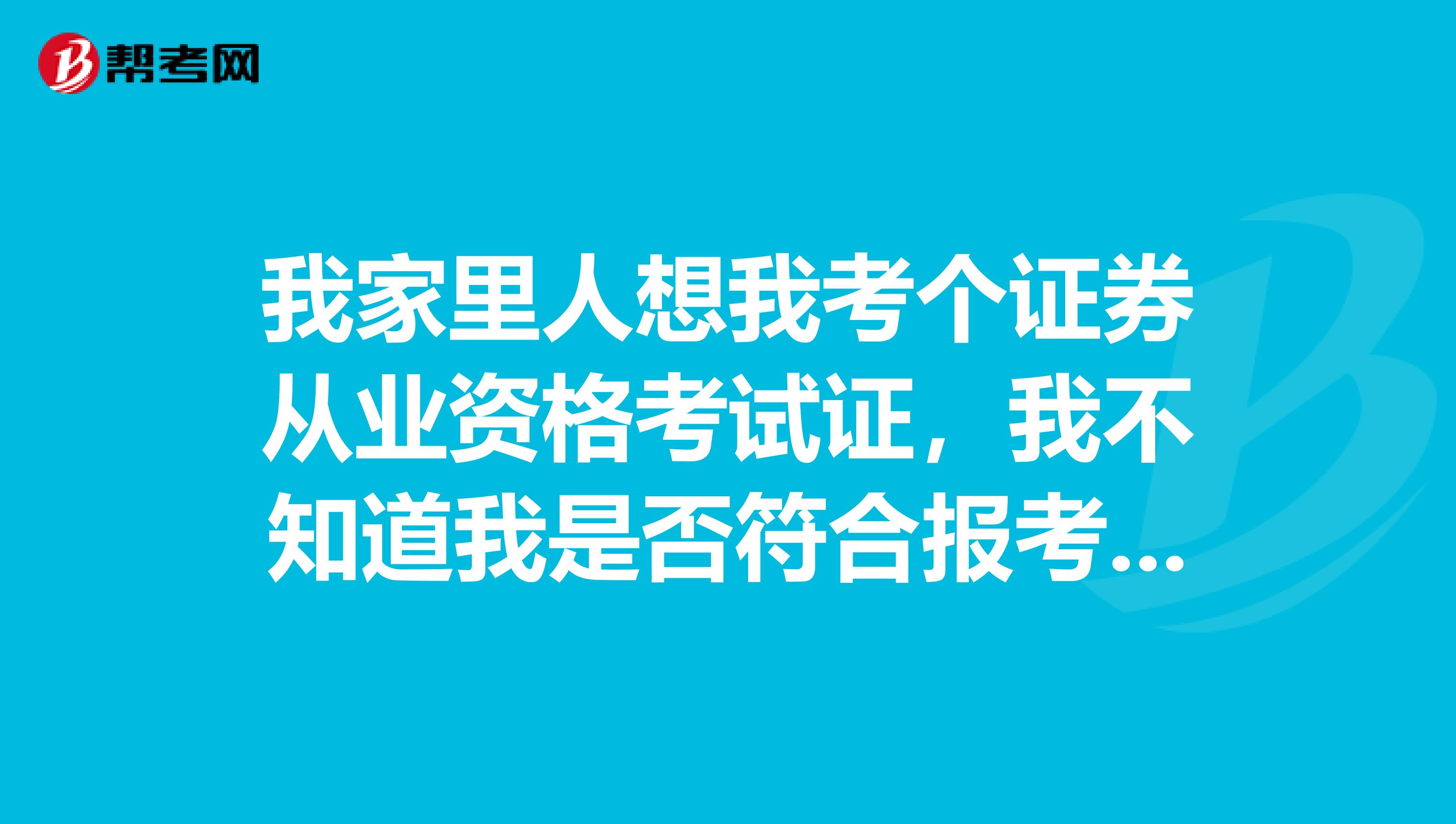 我家里人想我考个证券从业资格考试证，我不知道我是否符合报考条件？