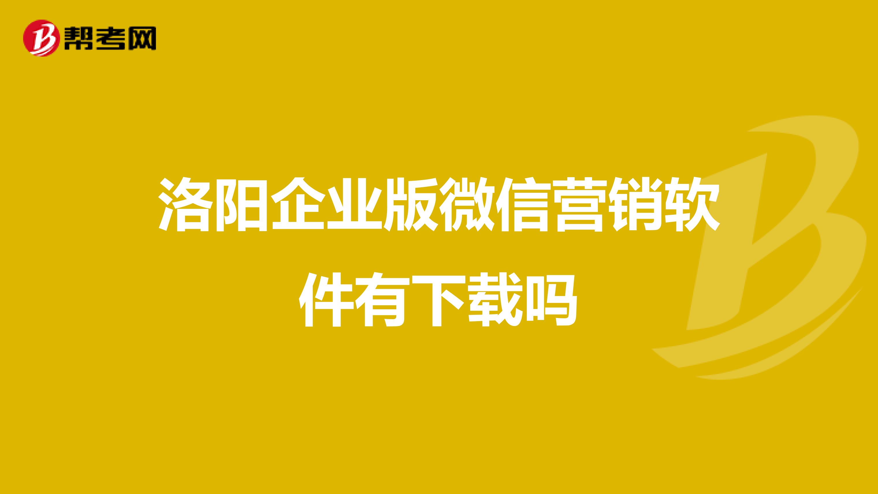 洛阳企业版微信营销软件有下载吗