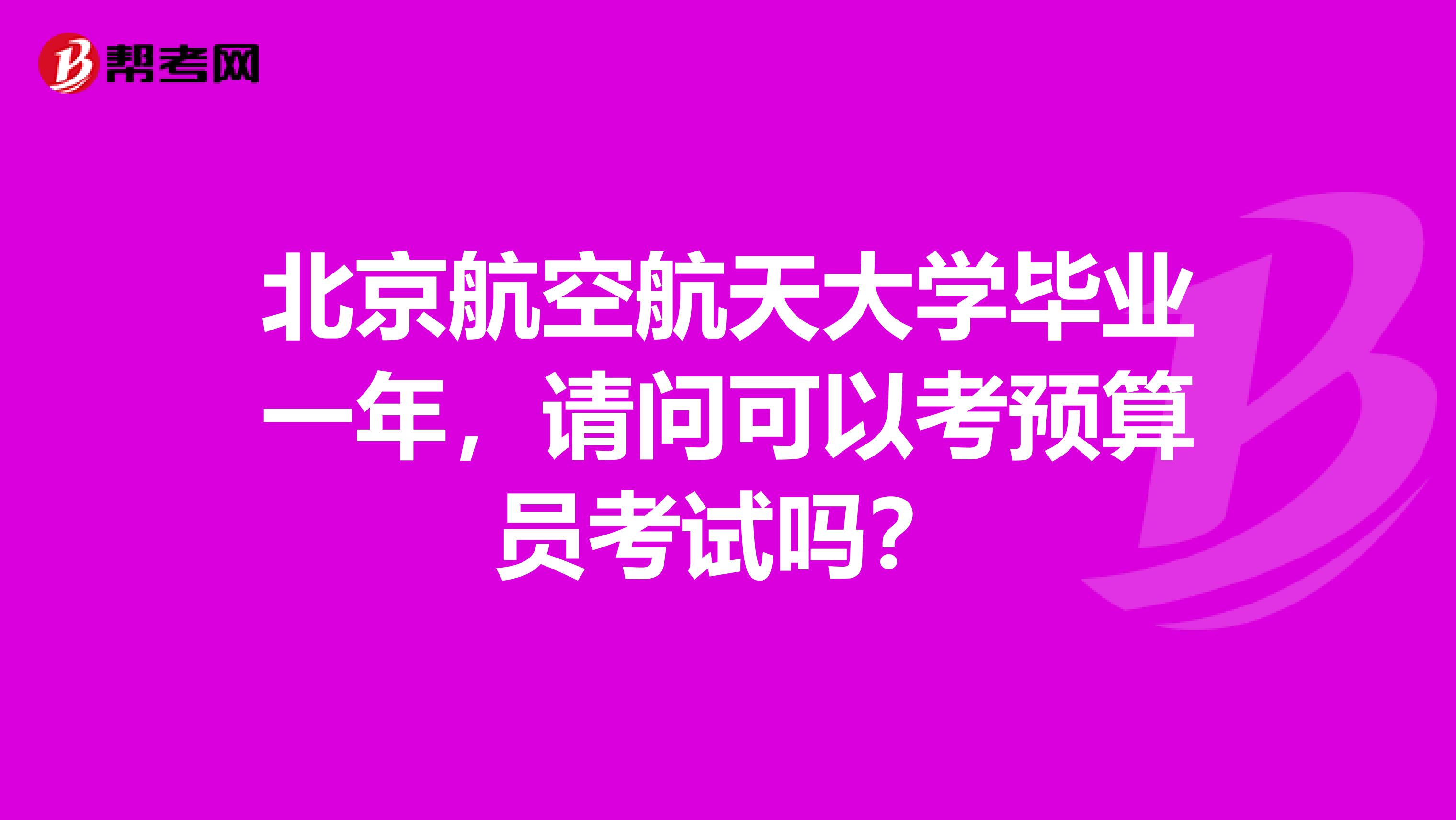 北京航空航天大学毕业一年,请问可以考预算员考试吗?