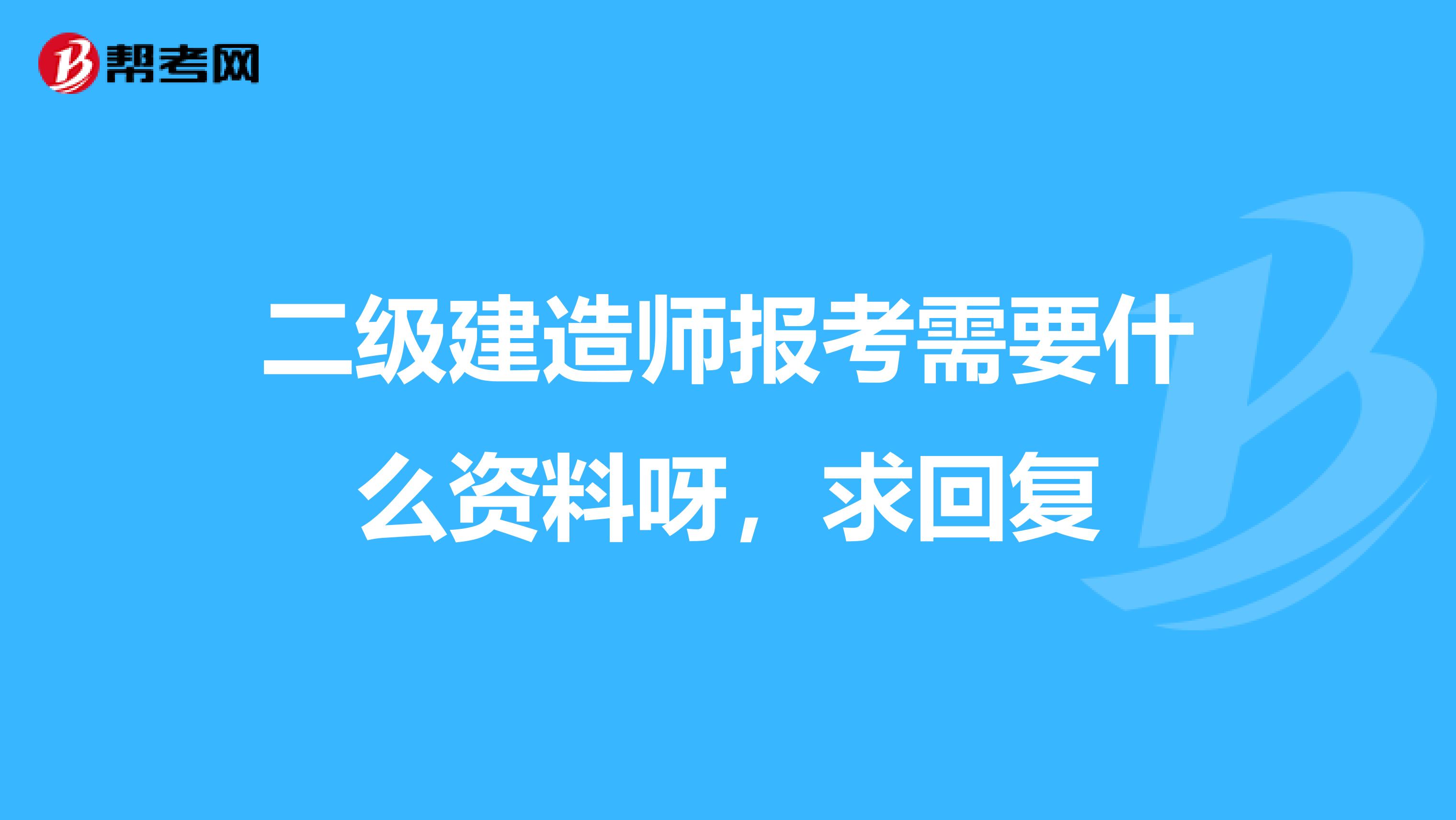 二级建造师报考需要什么资料呀，求回复