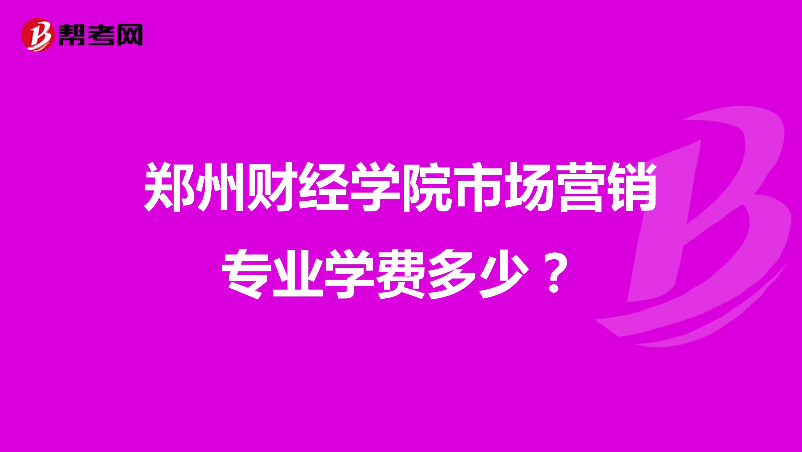 郑州财经学院市场营销专业学费多少？