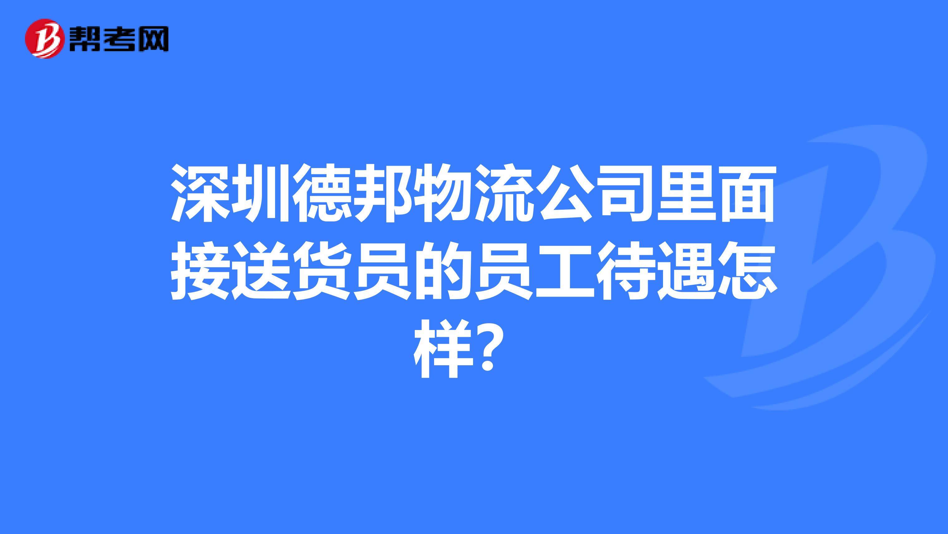 深圳德邦物流公司里面接送货员的员工待遇怎样?