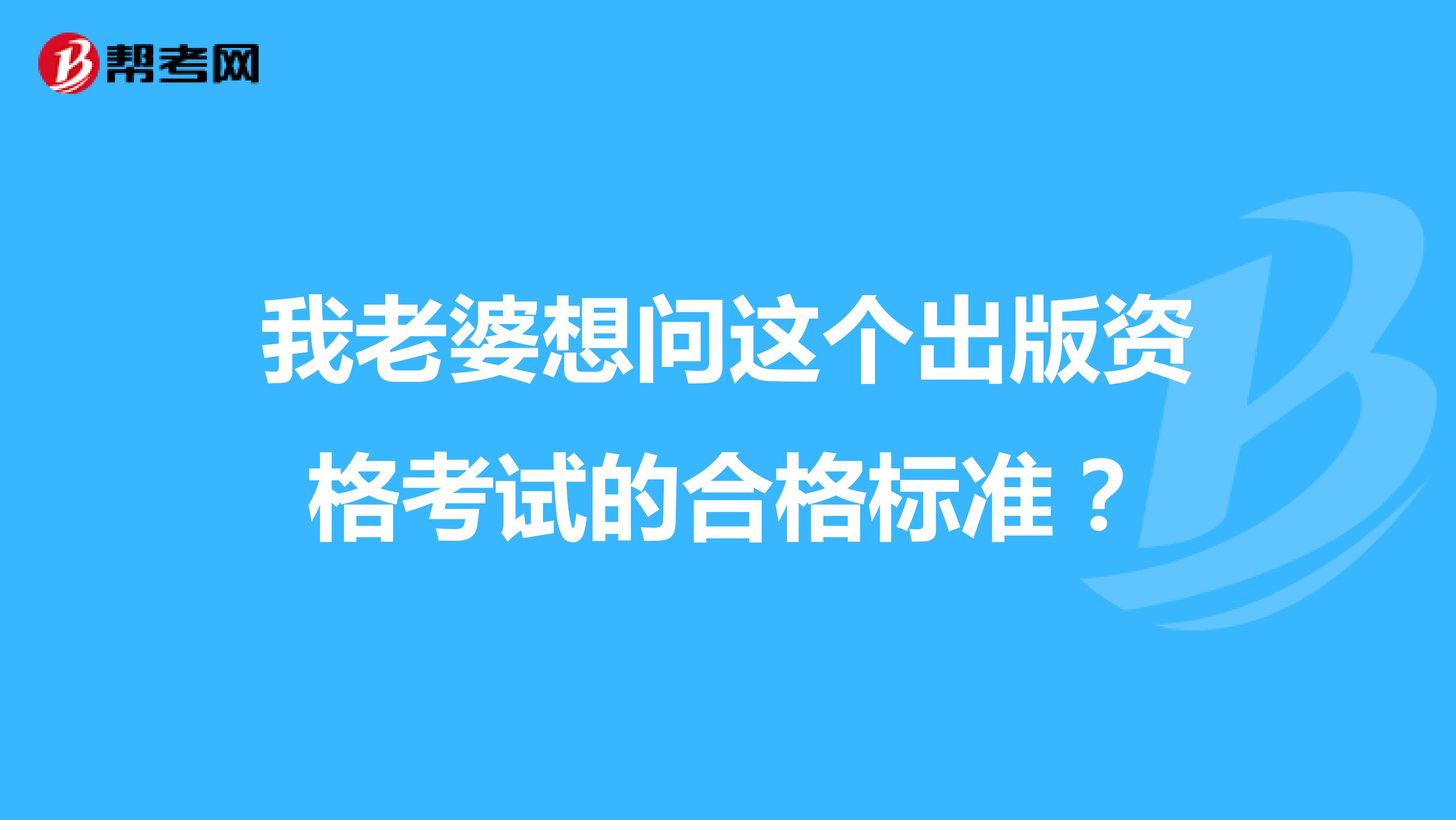 我老婆想问这个出版资格考试的合格标准?