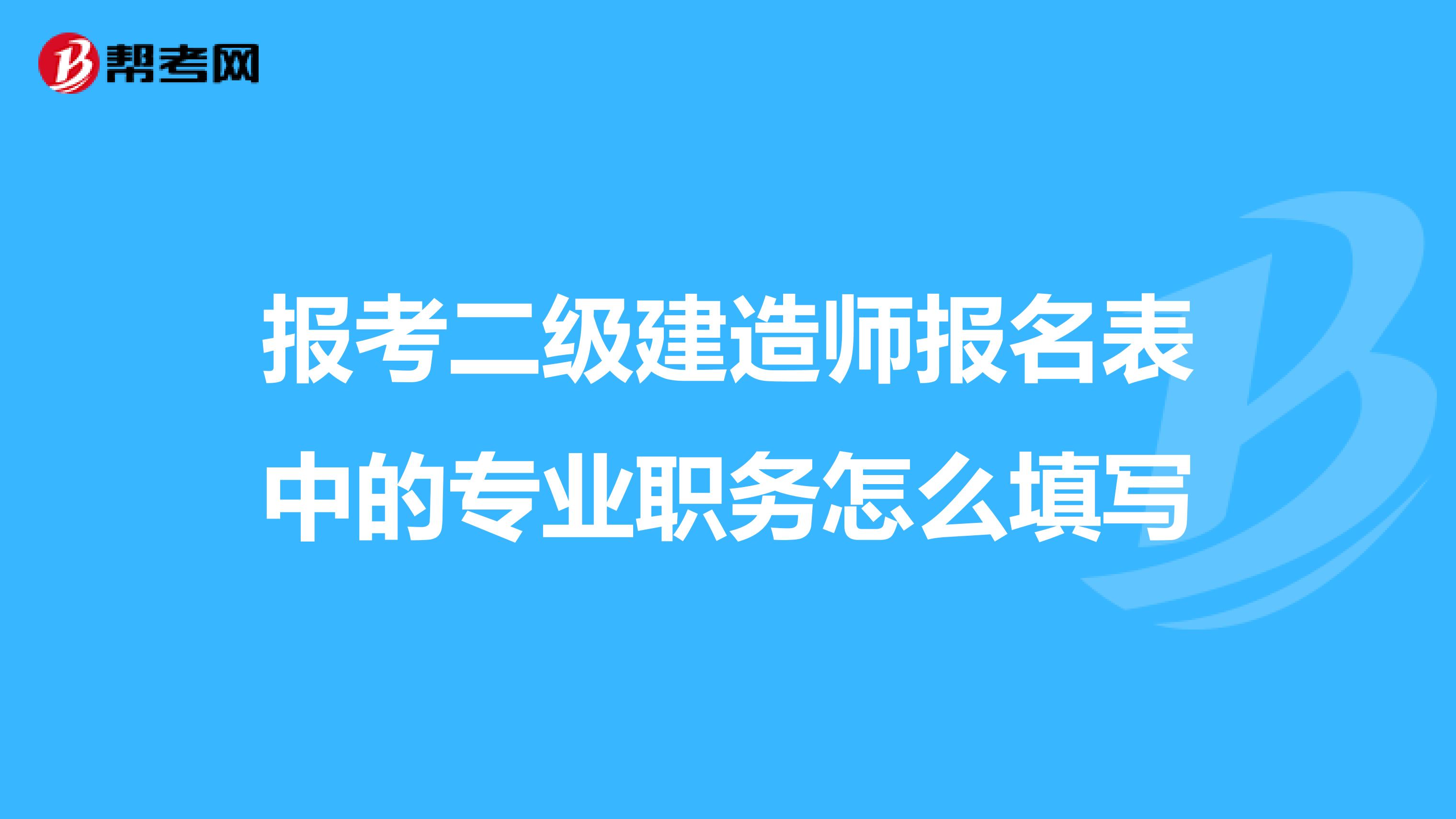 报考二级建造师报名表中的专业职务怎么填写