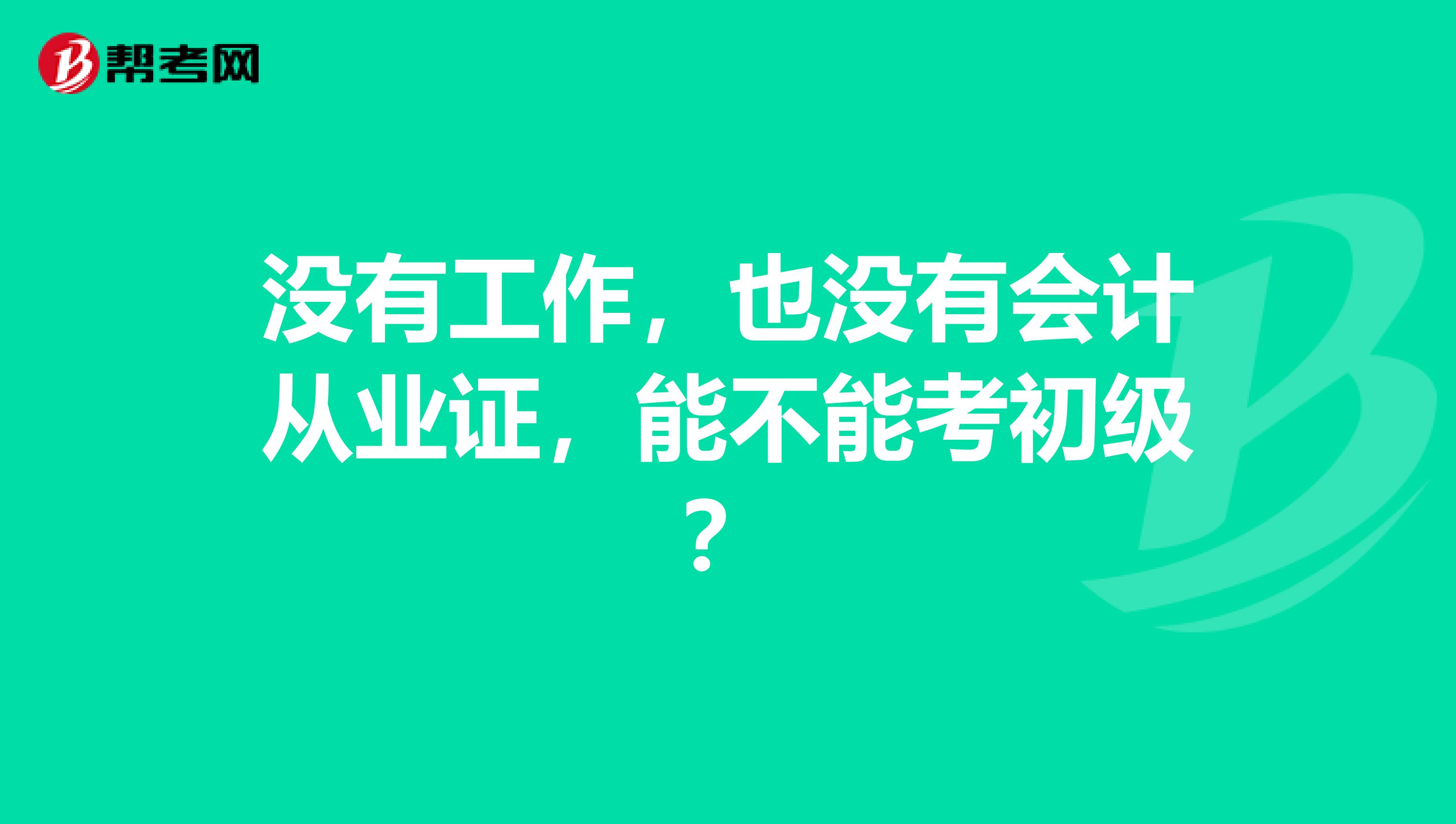 没有工作，也没有会计从业证，能不能考初级？