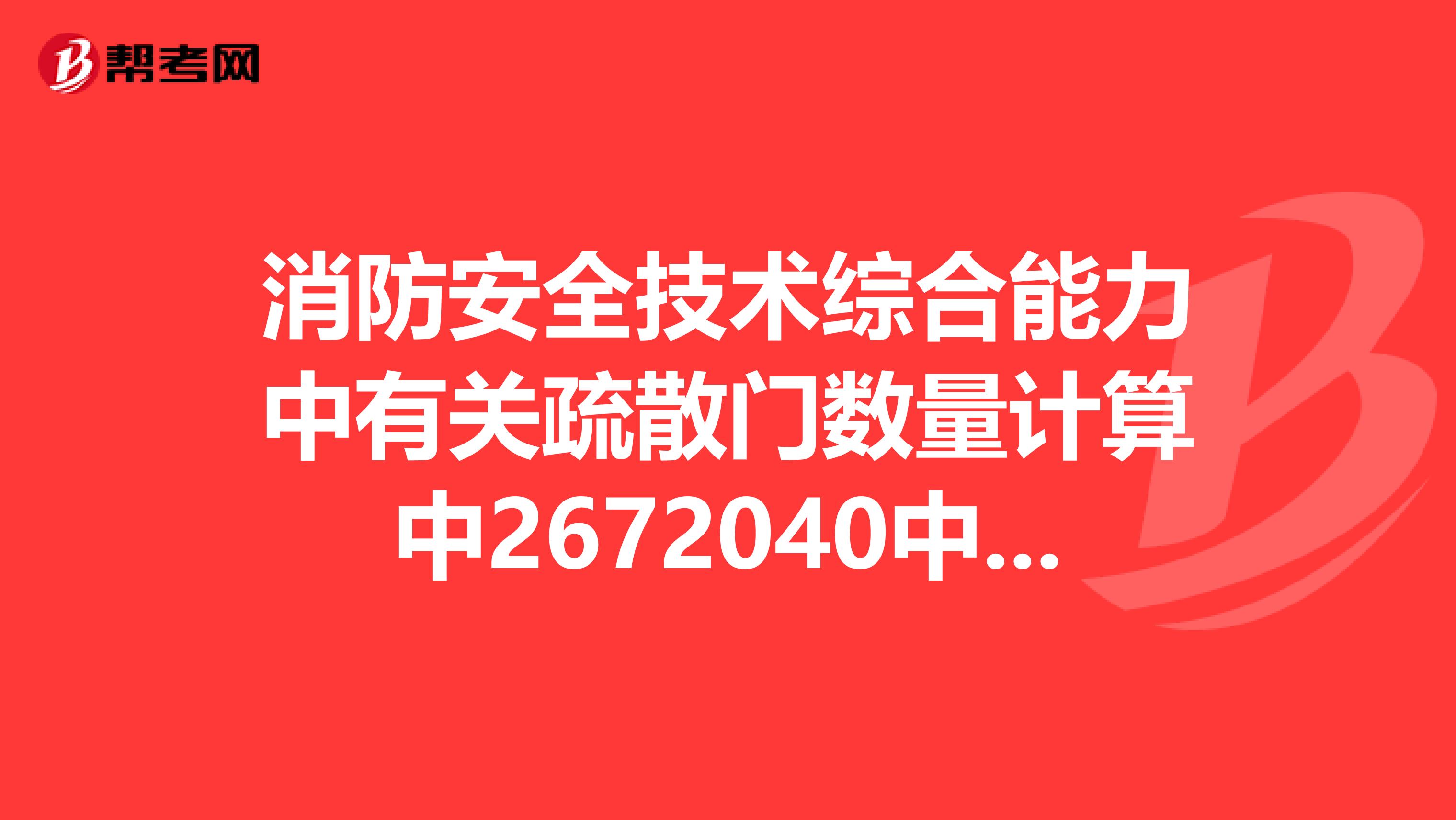 消防安全技术综合能力中有关疏散门数量计算中2672040中40是怎么回事