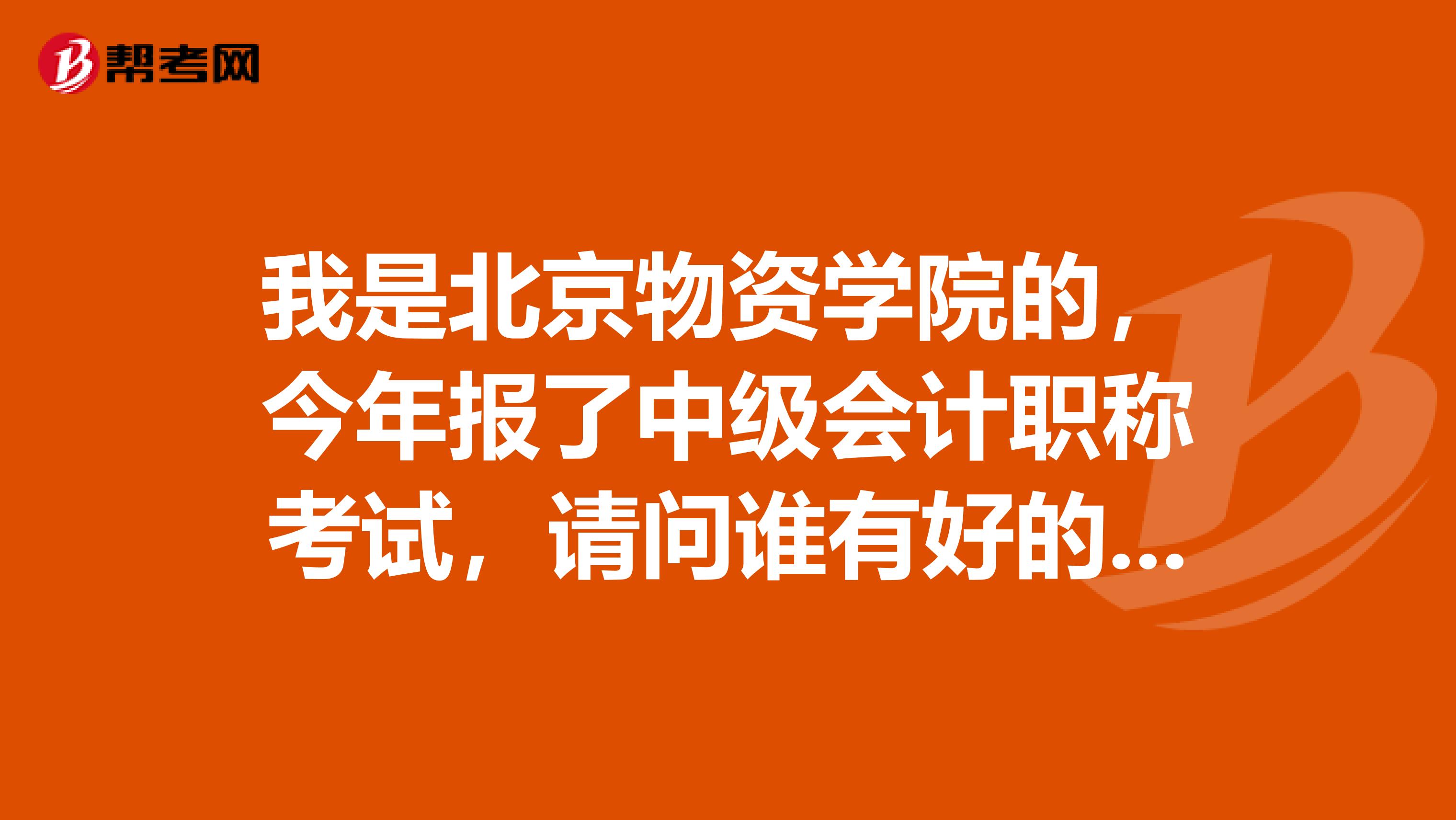 我是北京物资学院的，今年报了中级会计职称考试，请问谁有好的复习建议？谢谢！