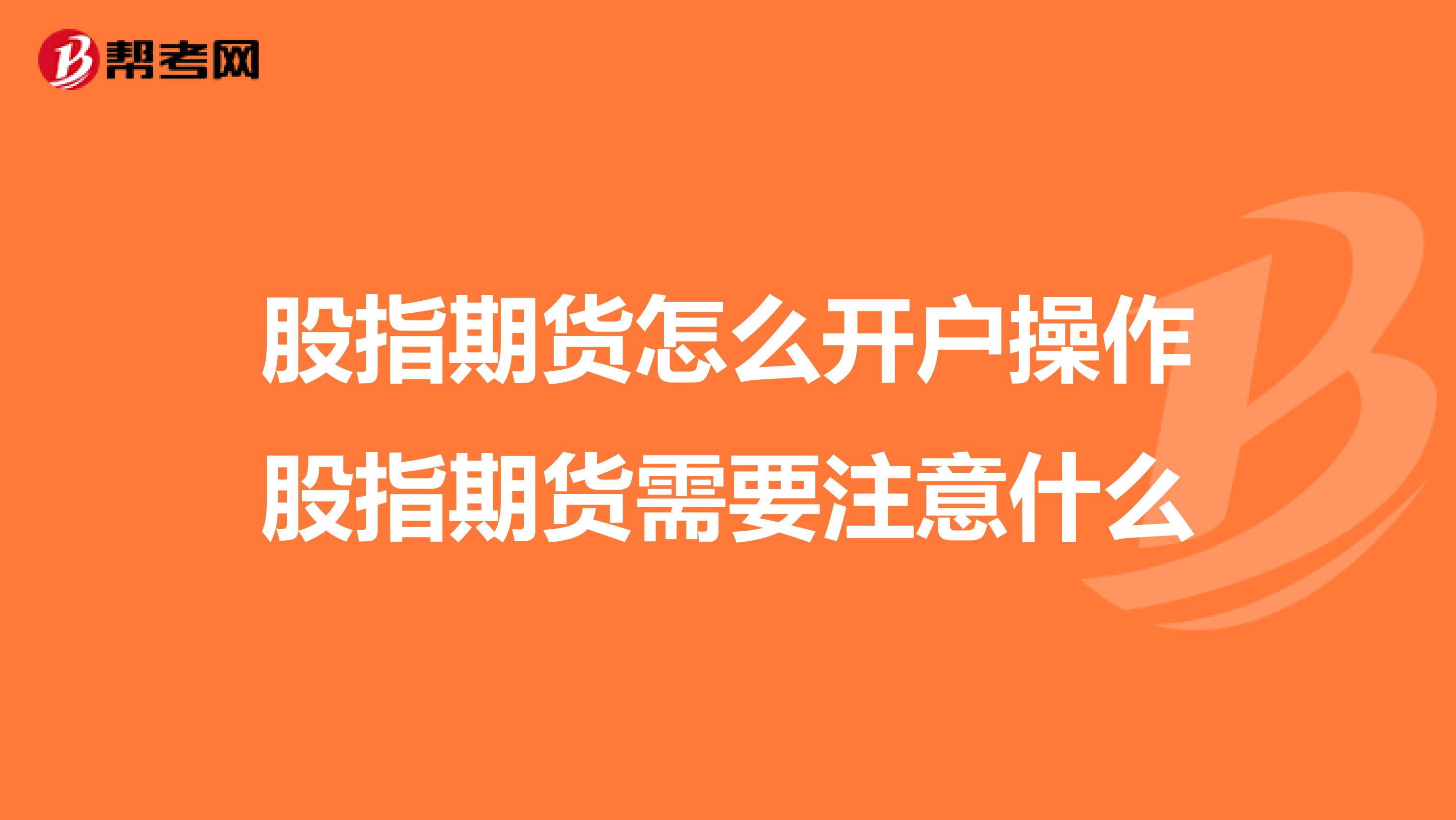 股指期货怎么开户操作股指期货需要注意什么