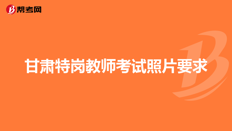 甘肃特岗教师考试照片要求
