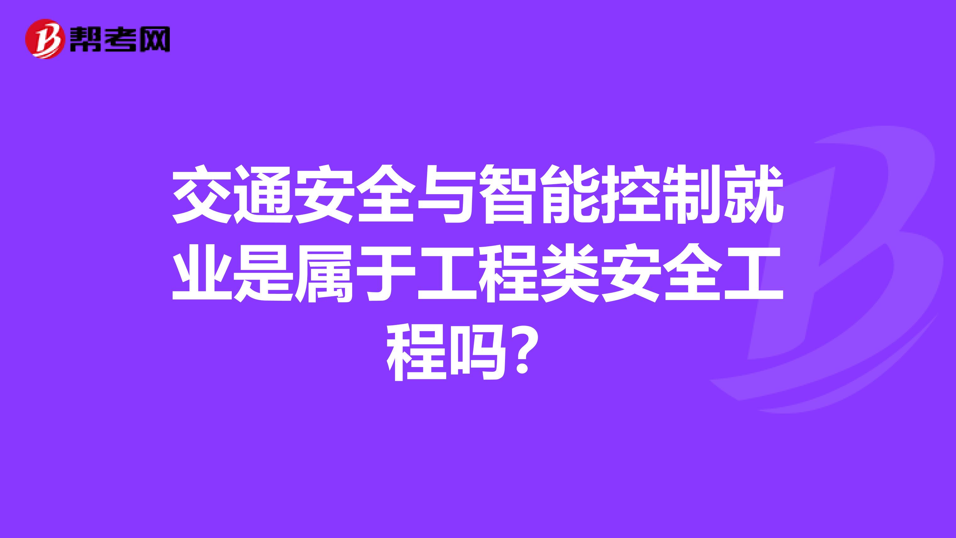 交通安全与智能控制就业是属于工程类安全工程吗？