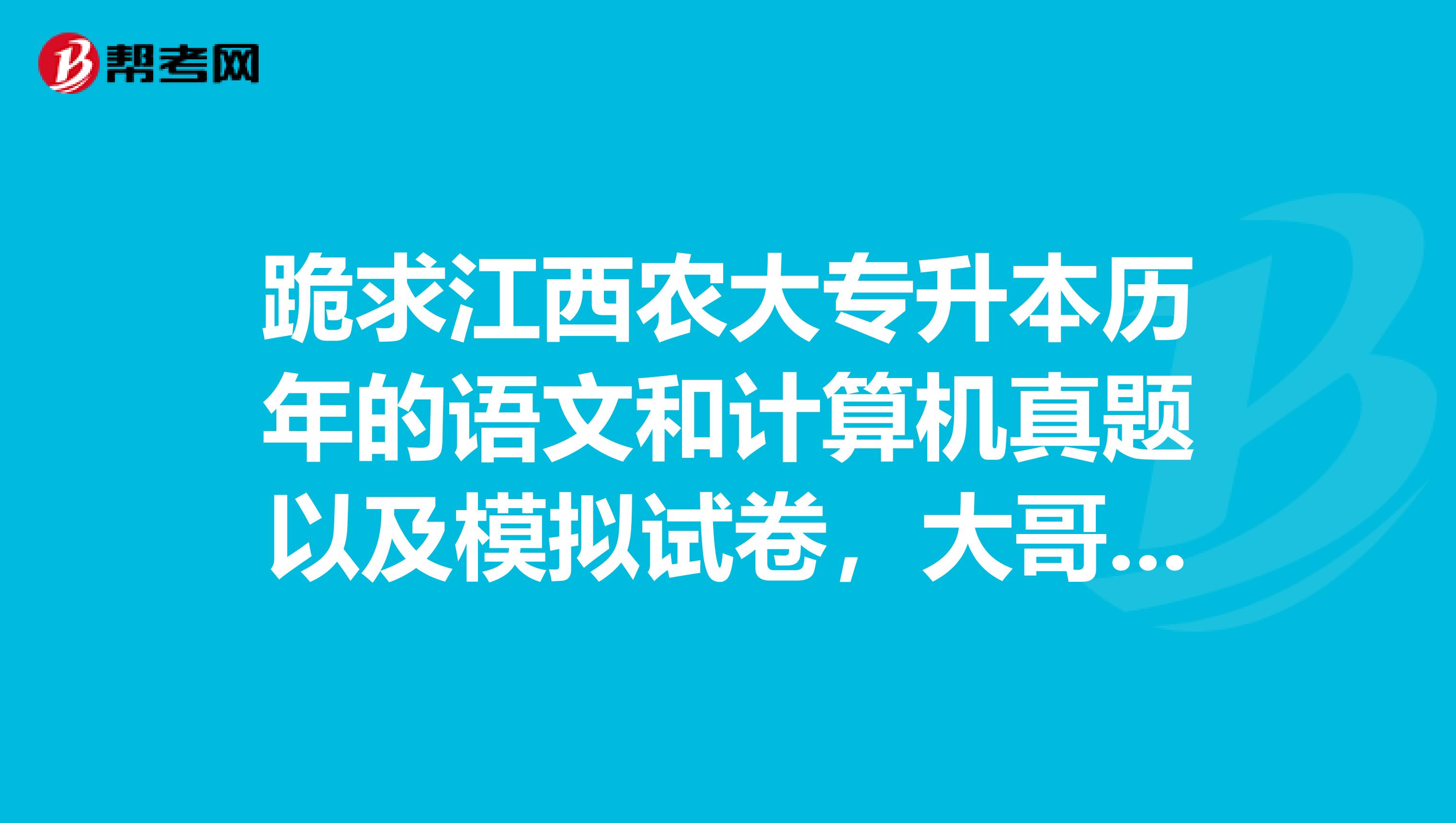 跪求江西农大专升本历年的语文和计算机真题以及模拟试卷，大哥大姐帮帮忙