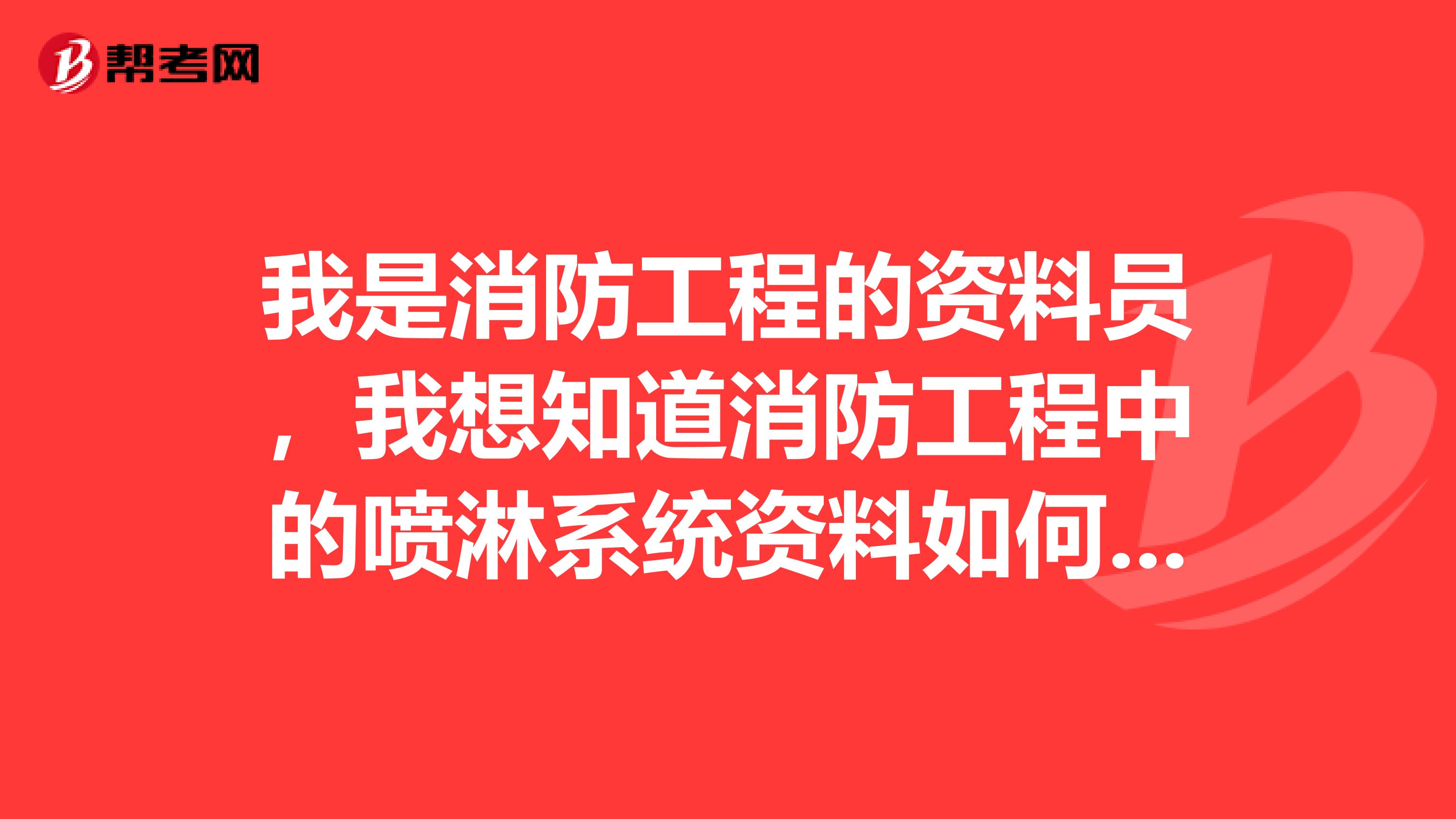 我是消防工程的资料员，我想知道消防工程中的喷淋系统资料如何编写。